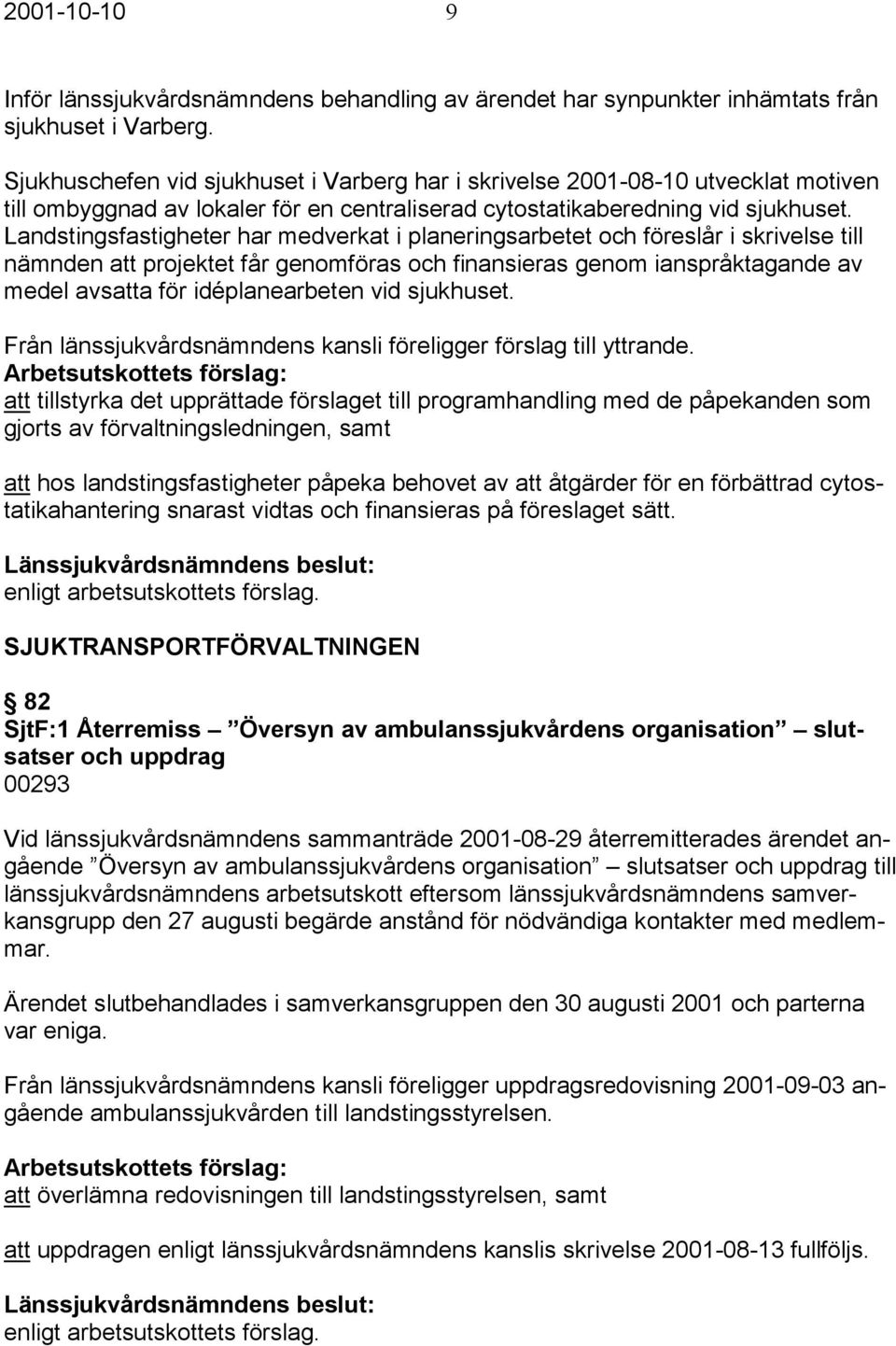 Landstingsfastigheter har medverkat i planeringsarbetet och föreslår i skrivelse till nämnden att projektet får genomföras och finansieras genom ianspråktagande av medel avsatta för idéplanearbeten