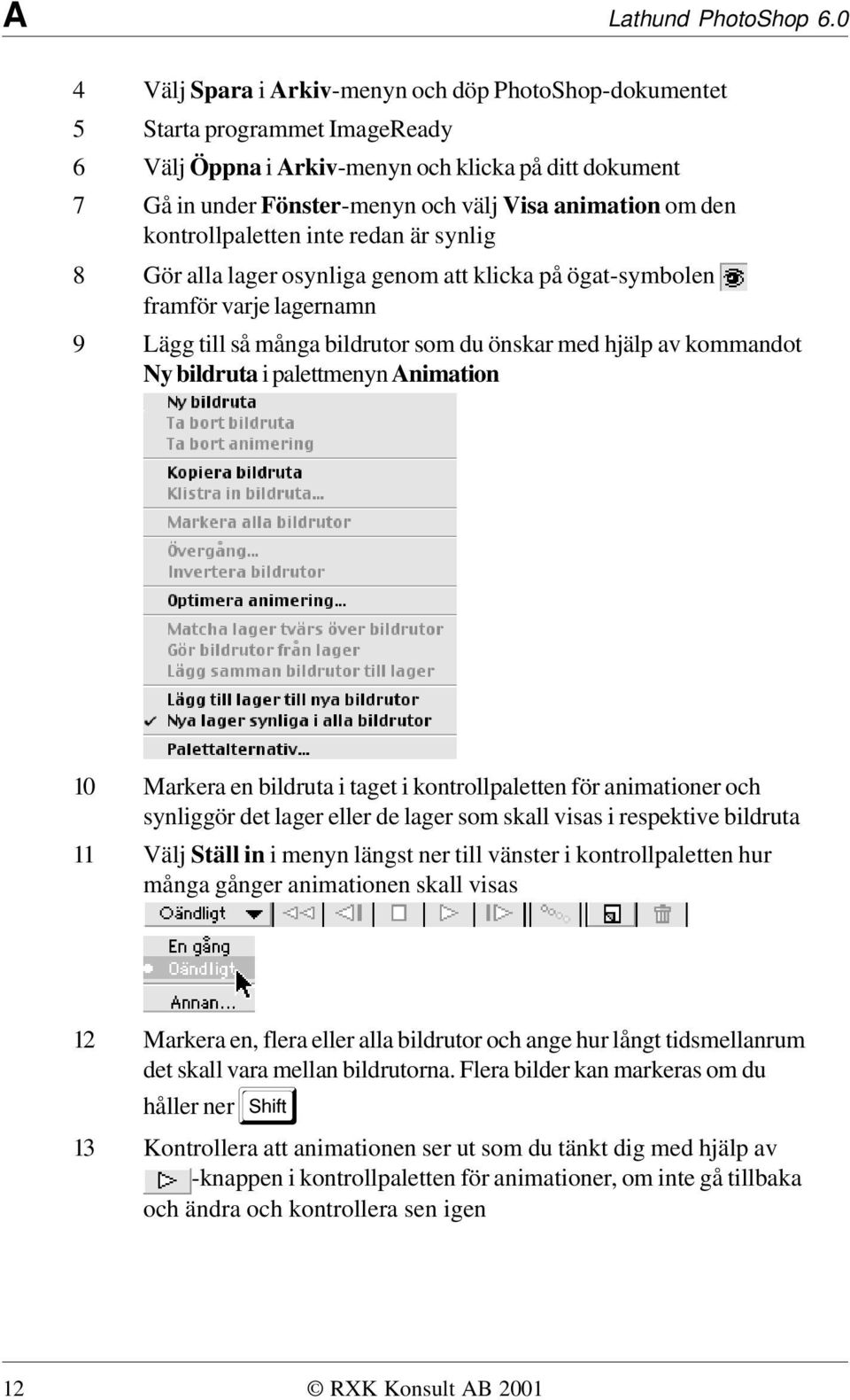 den kontrollpaletten inte redan är synlig 8 Gör alla lager osynliga genom att klicka på ögat-symbolen framför varje lagernamn 9 Lägg till så många bildrutor som du önskar med hjälp av kommandot Ny