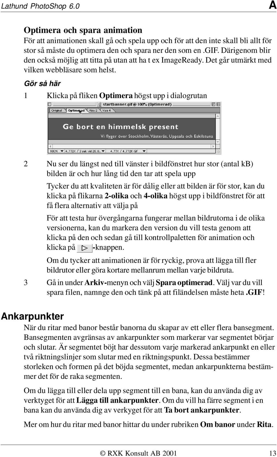 Gör så här 1 Klicka på fliken Optimera högst upp i dialogrutan 2 Nu ser du längst ned till vänster i bildfönstret hur stor (antal kb) bilden är och hur lång tid den tar att spela upp Tycker du att