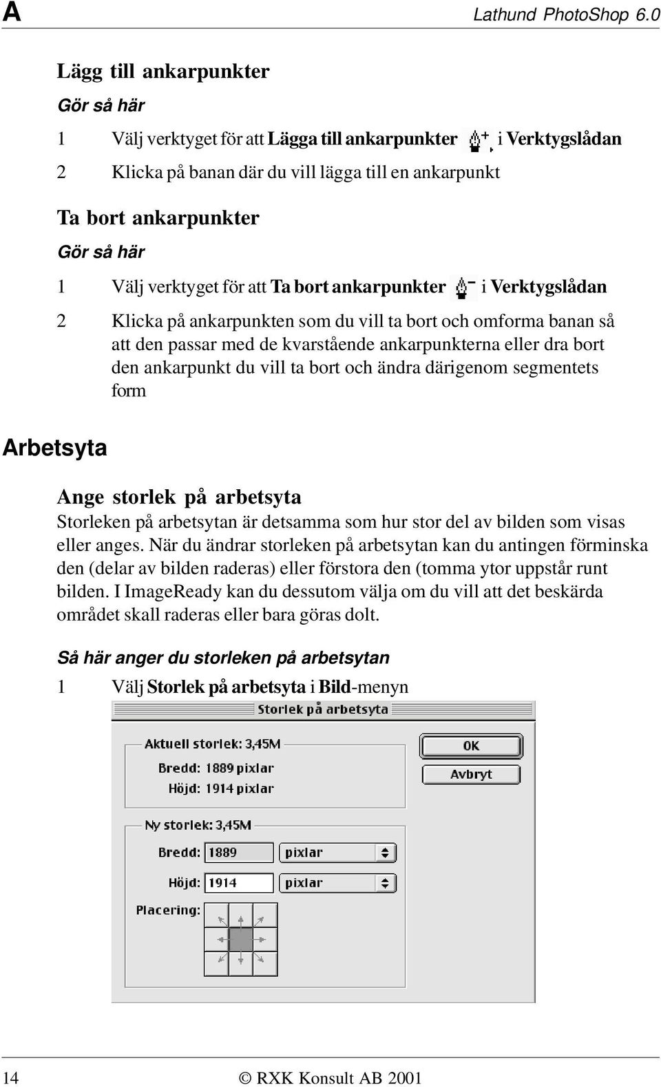 verktyget för att Ta bort ankarpunkter i Verktygslådan 2 Klicka på ankarpunkten som du vill ta bort och omforma banan så att den passar med de kvarstående ankarpunkterna eller dra bort den ankarpunkt