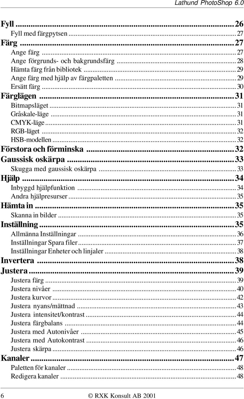 ..34 Inbyggd hjälpfunktion...34 Andra hjälpresurser...35 Hämta in...35 Skanna in bilder...35 Inställning...35 Allmänna Inställningar...36 Inställningar Spara filer.