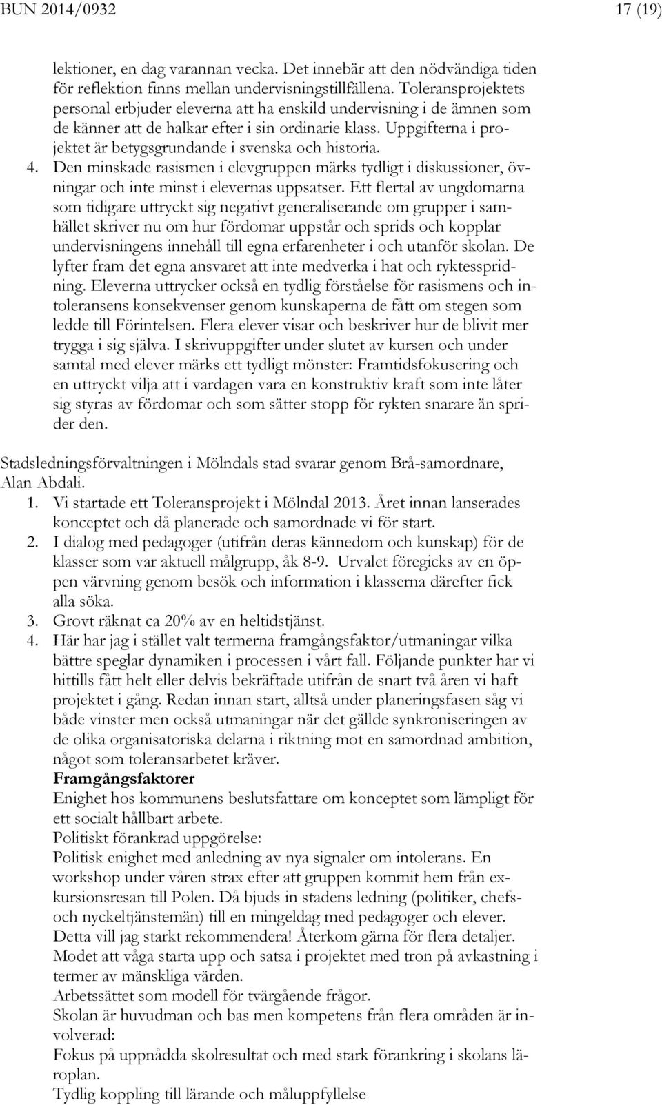 Uppgifterna i projektet är betygsgrundande i svenska och historia. 4. Den minskade rasismen i elevgruppen märks tydligt i diskussioner, övningar och inte minst i elevernas uppsatser.