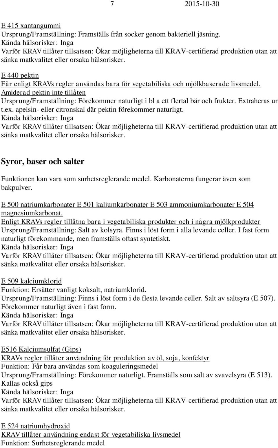 Amiderad pektin inte tillåten Ursprung/Framställning: Förekommer naturligt i bl a ett flertal bär och frukter. Extraheras ur t.ex. apelsin- eller citronskal där pektin förekommer naturligt.