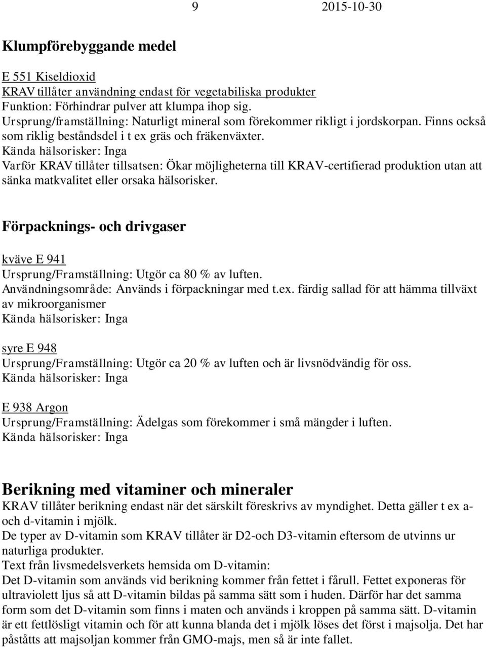 Förpacknings- och drivgaser kväve E 941 Ursprung/Framställning: Utgör ca 80 % av luften. Användningsområde: Används i förpackningar med t.ex.