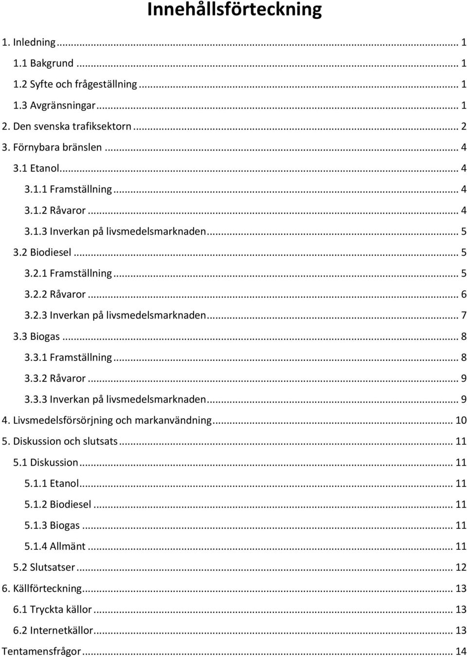 3.3 Inverkan på livsmedelsmarknaden... 9 4. Livsmedelsförsörjning och markanvändning... 10 5. Diskussion och slutsats... 11 5.1 Diskussion... 11 5.1.1 Etanol... 11 5.1.2 Biodiesel... 11 5.1.3 Biogas.