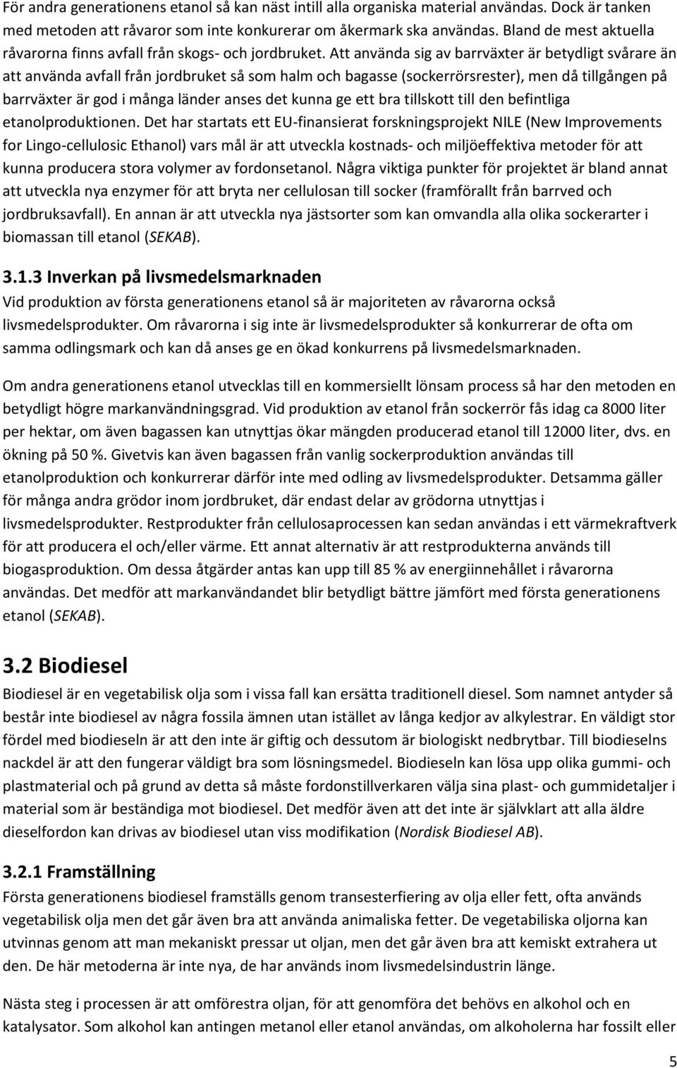 Att använda sig av barrväxter är betydligt svårare än att använda avfall från jordbruket så som halm och bagasse (sockerrörsrester), men då tillgången på barrväxter är god i många länder anses det