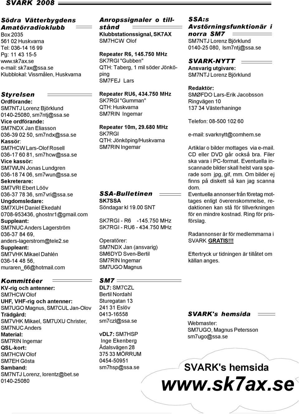 se Kassör: SM7HCW Lars-Olof Rosell 036-17 60 81, sm7hcw@ssa.se Vice kassör: SM7WUN Jonas Lundgren 036-18 74 06, sm7wun@ssa.se Sekreterare: SM7VRI Ebert Lööv 036-37 78 36, sm7vri@ssa.