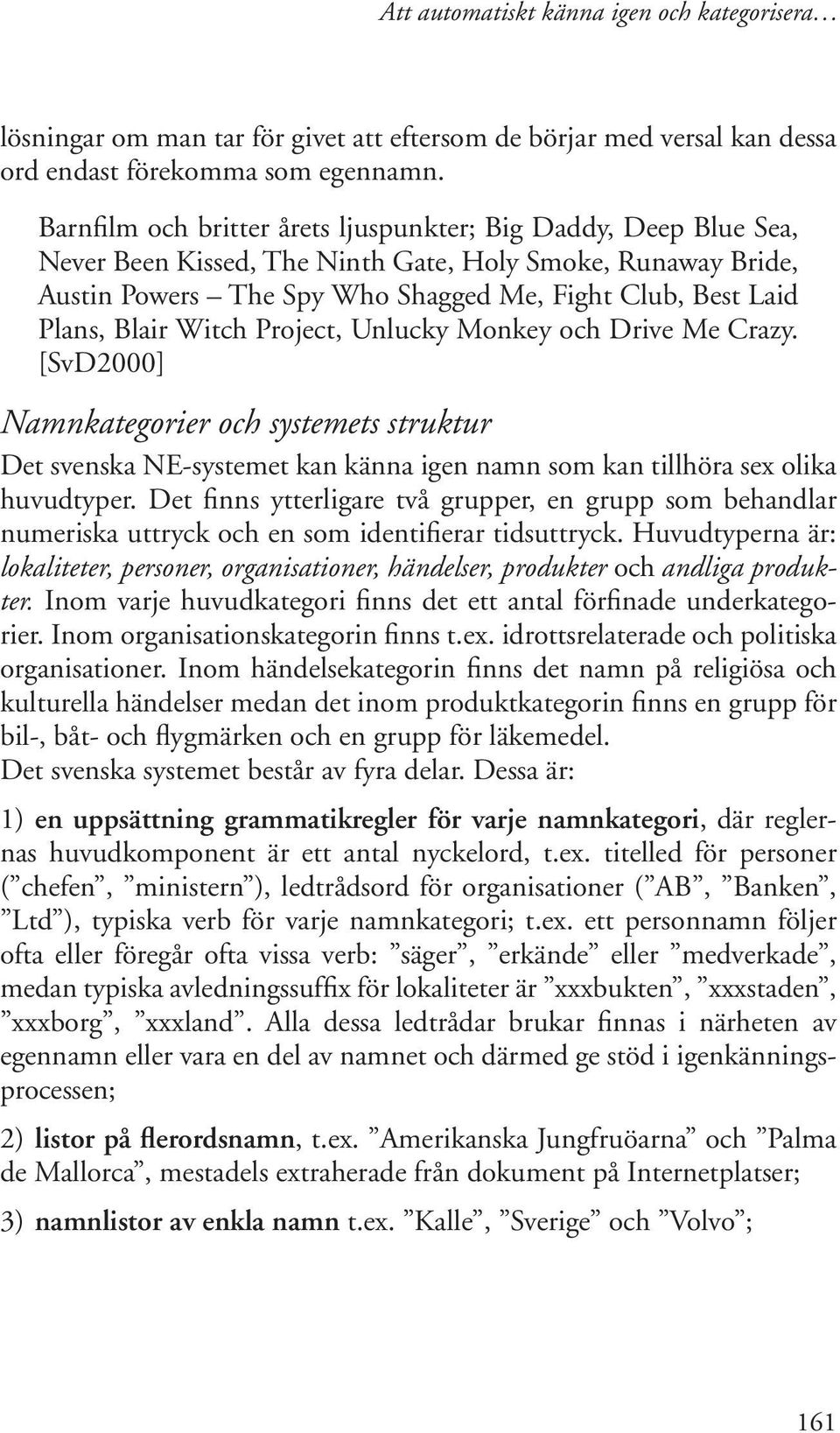 Blair Witch Project, Unlucky Monkey och Drive Me Crazy. [SvD2000] Namnkategorier och systemets struktur Det svenska NE-systemet kan känna igen namn som kan tillhöra sex olika huvudtyper.
