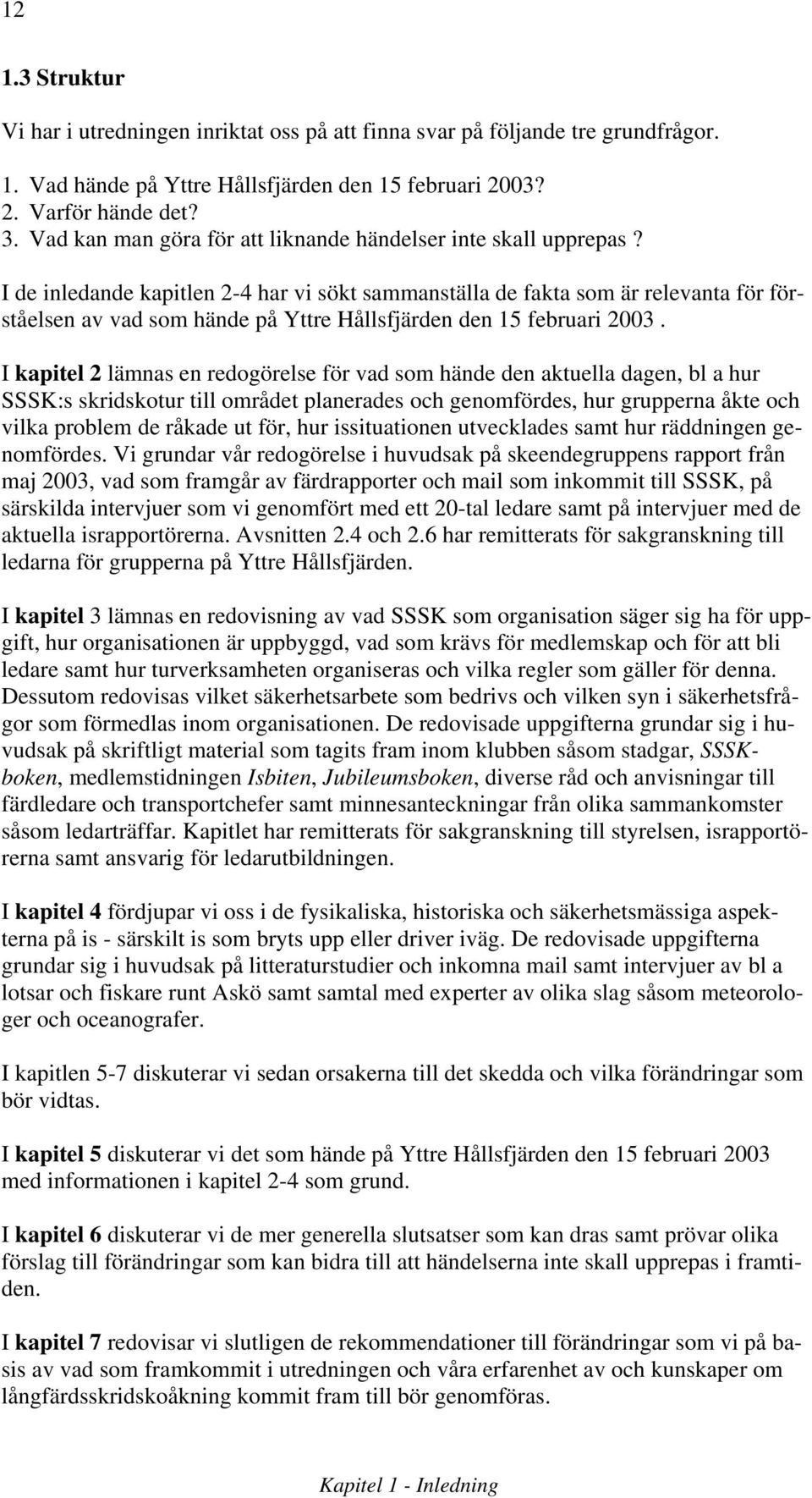 I de inledande kapitlen 2-4 har vi sökt sammanställa de fakta som är relevanta för förståelsen av vad som hände på Yttre Hållsfjärden den 15 februari 2003.