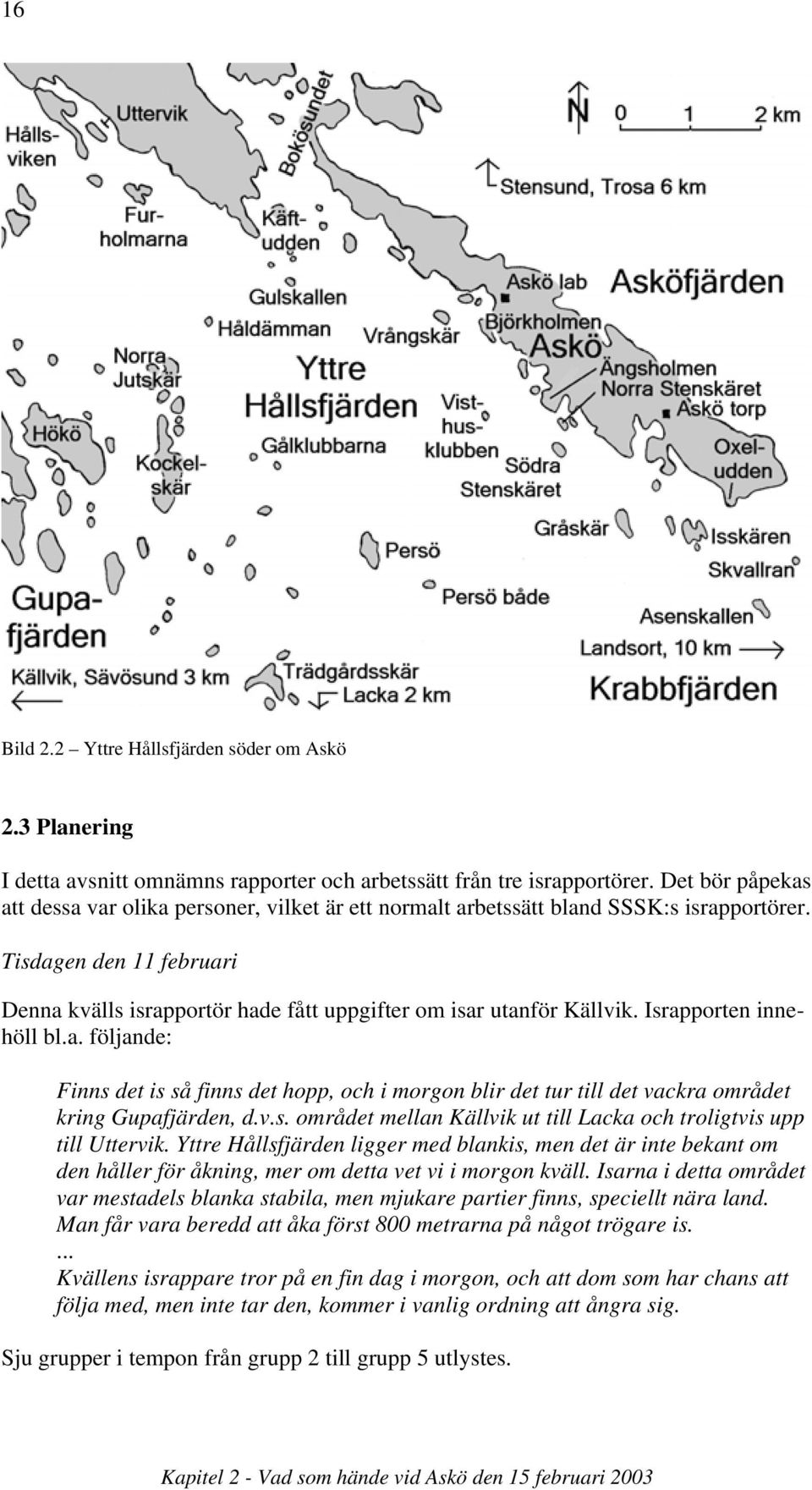 Tisdagen den 11 februari Denna kvälls israpportör hade fått uppgifter om isar utanför Källvik. Israpporten innehöll bl.a. följande: Finns det is så finns det hopp, och i morgon blir det tur till det vackra området kring Gupafjärden, d.