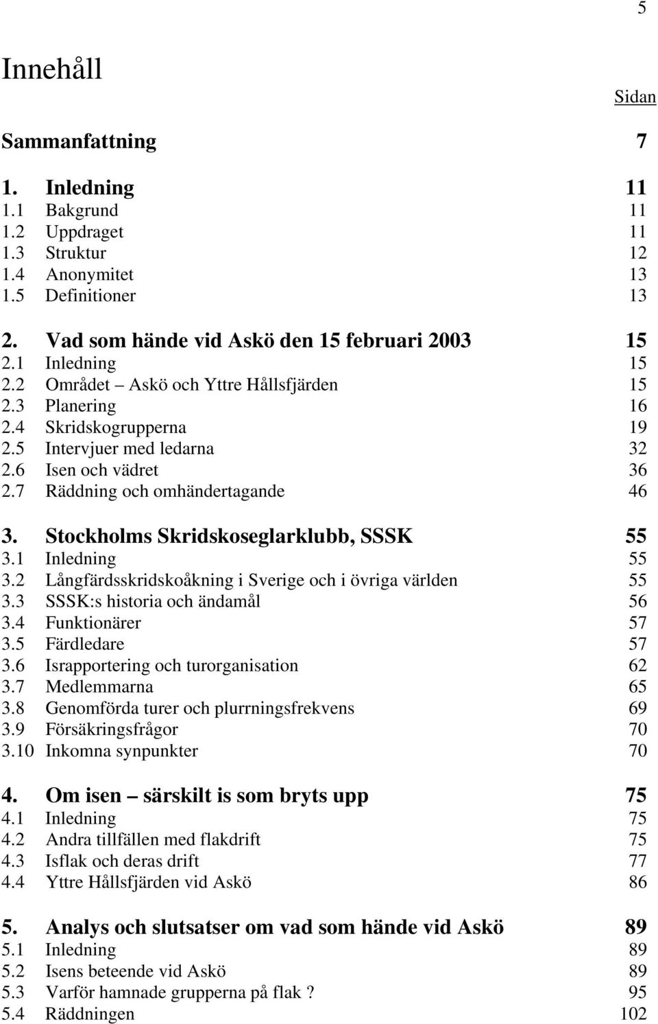 Stockholms Skridskoseglarklubb, SSSK 55 3.1 Inledning 55 3.2 Långfärdsskridskoåkning i Sverige och i övriga världen 55 3.3 SSSK:s historia och ändamål 56 3.4 Funktionärer 57 3.5 Färdledare 57 3.