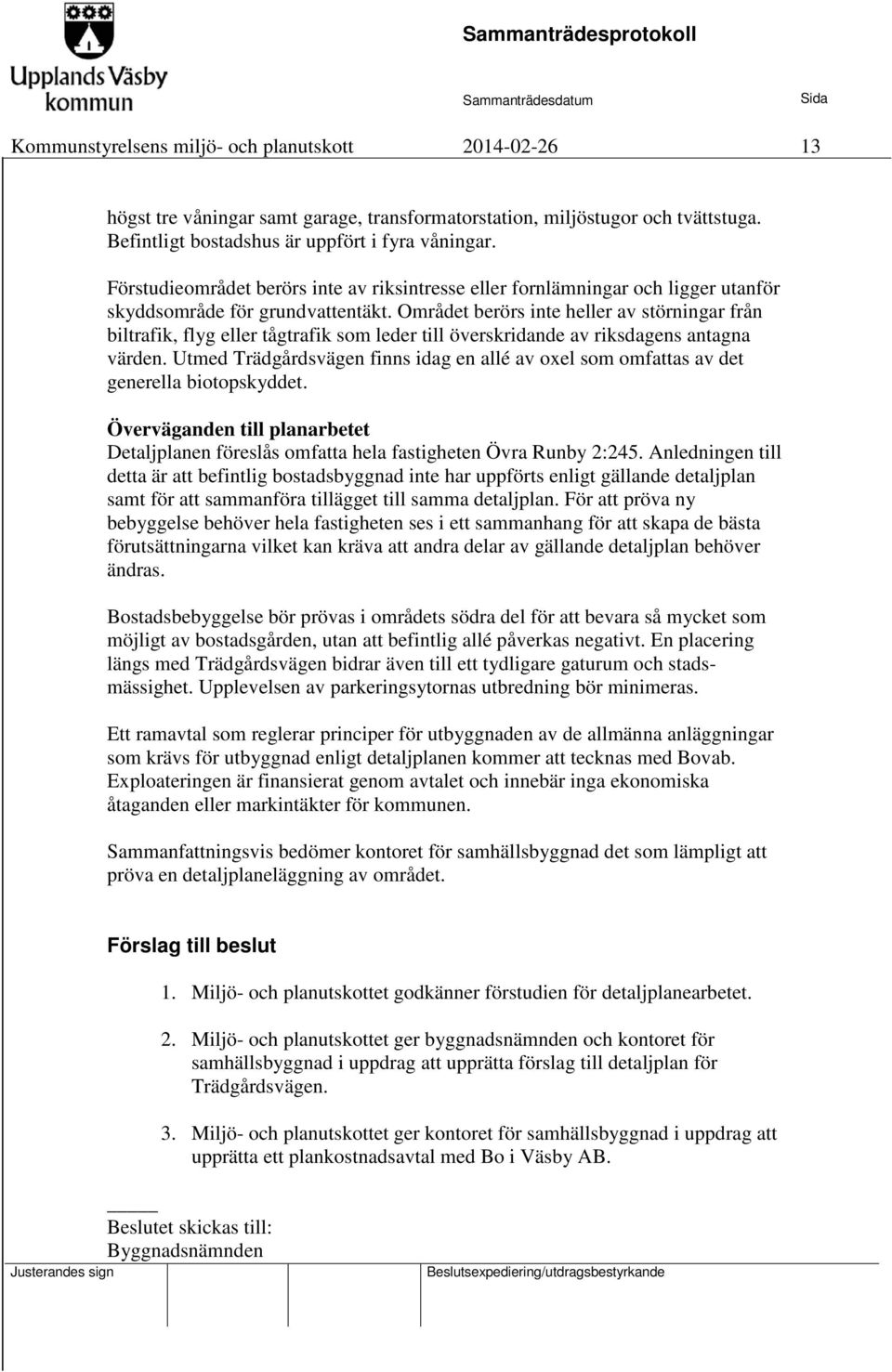 Området berörs inte heller av störningar från biltrafik, flyg eller tågtrafik som leder till överskridande av riksdagens antagna värden.