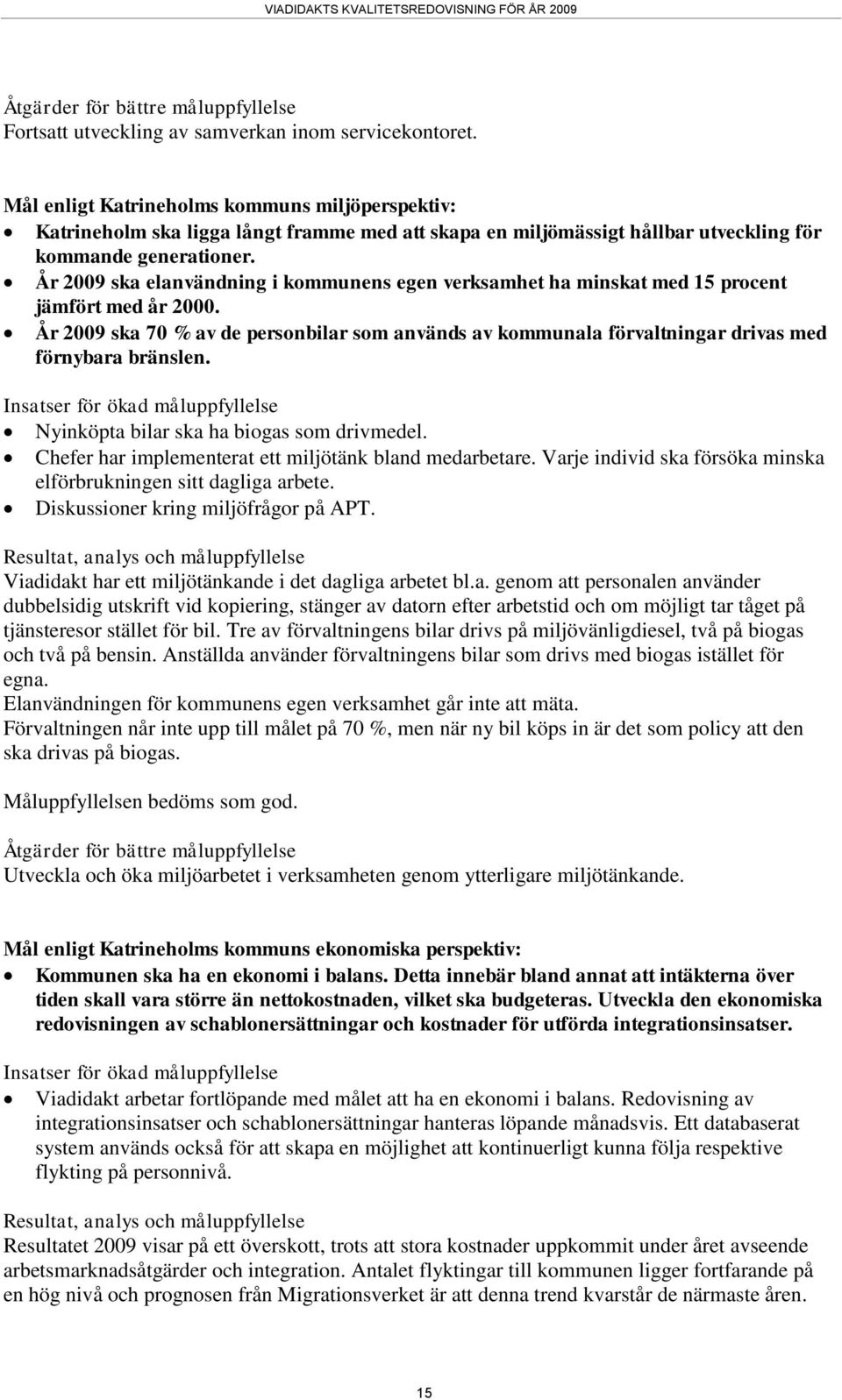 År 29 ska elanvändning i kommunens egen verksamhet ha minskat med 15 procent jämfört med år 2. År 29 ska 7 % av de personbilar som används av kommunala förvaltningar drivas med förnybara bränslen.