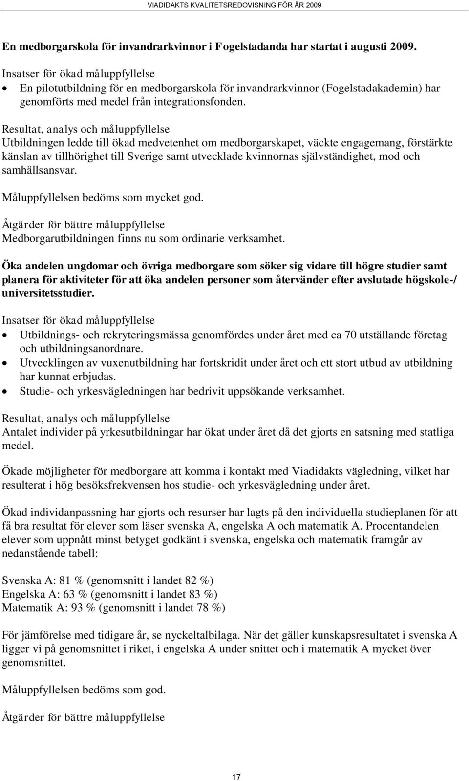 Resultat, analys och måluppfyllelse Utbildningen ledde till ökad medvetenhet om medborgarskapet, väckte engagemang, förstärkte känslan av tillhörighet till Sverige samt utvecklade kvinnornas