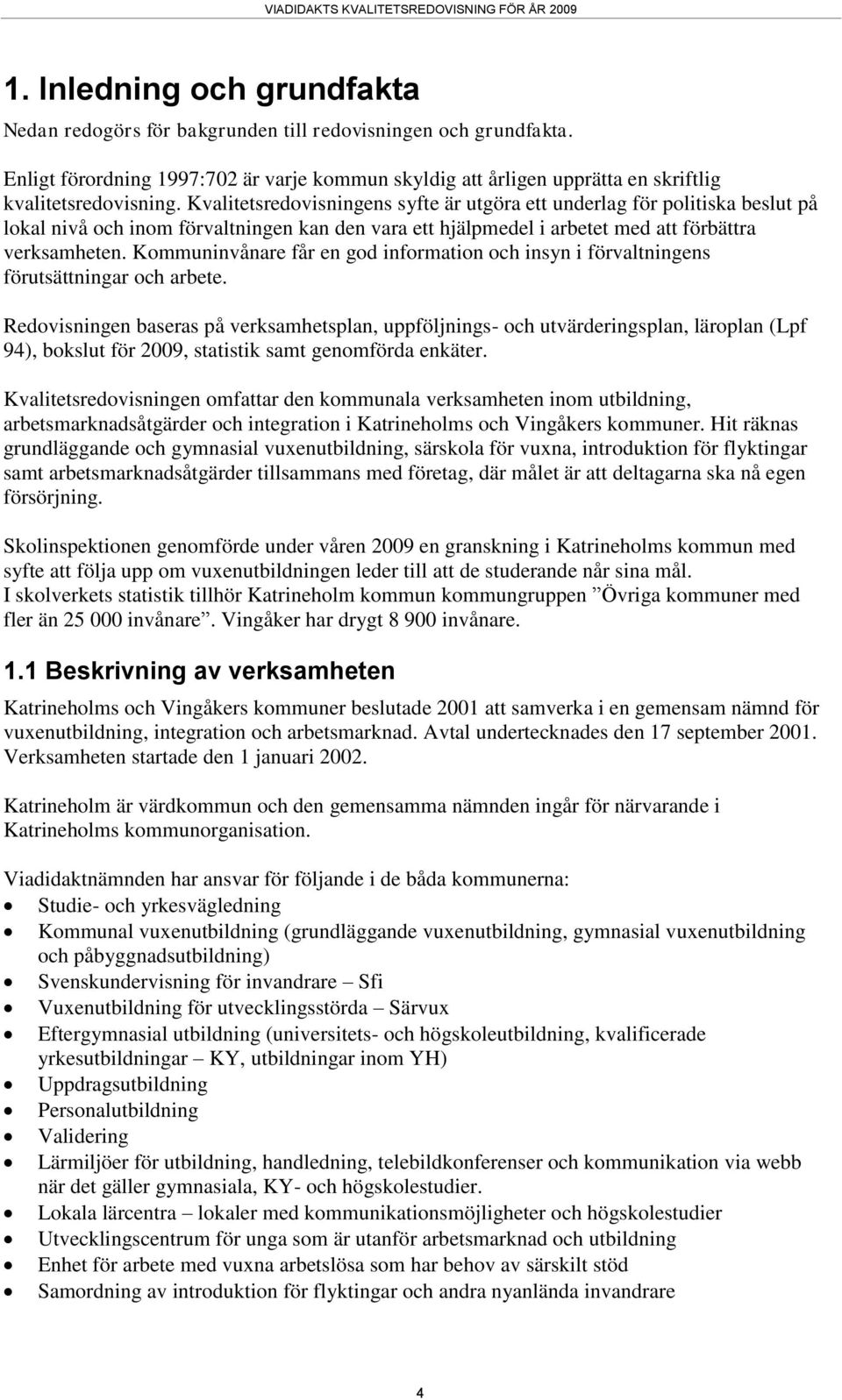 Kvalitetsredovisningens syfte är utgöra ett underlag för politiska beslut på lokal nivå och inom förvaltningen kan den vara ett hjälpmedel i arbetet med att förbättra verksamheten.