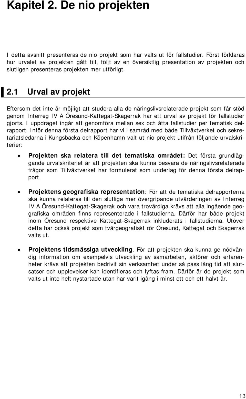 1 Urval av projekt Eftersom det inte är möjligt att studera alla de näringslivsrelaterade projekt som får stöd genom Interreg IV A Öresund-Kattegat-Skagerrak har ett urval av projekt för fallstudier