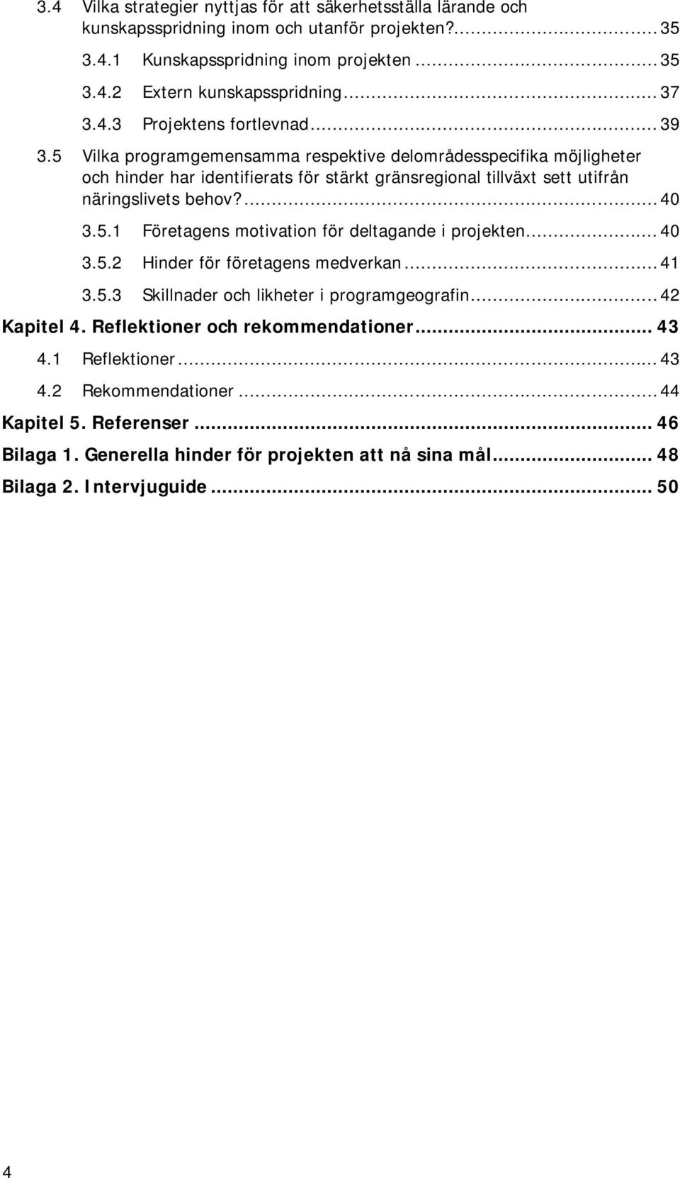 5 Vilka programgemensamma respektive delområdesspecifika möjligheter och hinder har identifierats för stärkt gränsregional tillväxt sett utifrån näringslivets behov?... 40 3.5.1 Företagens motivation för deltagande i projekten.