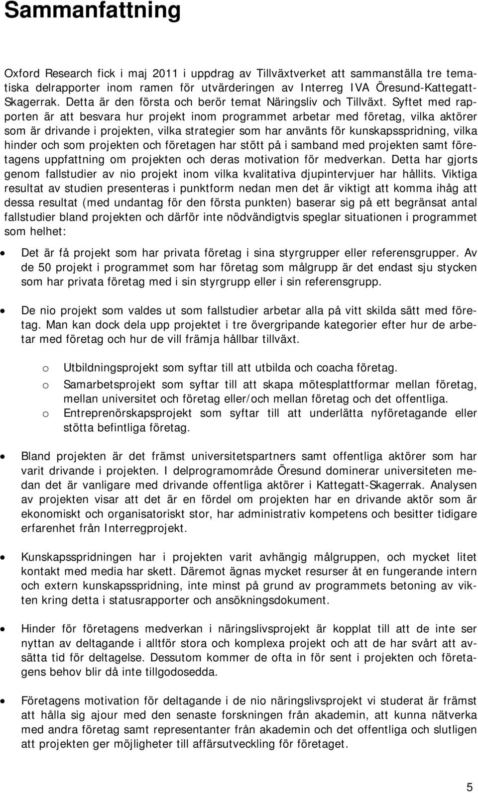 Syftet med rapporten är att besvara hur projekt inom programmet arbetar med företag, vilka aktörer som är drivande i projekten, vilka strategier som har använts för kunskapsspridning, vilka hinder