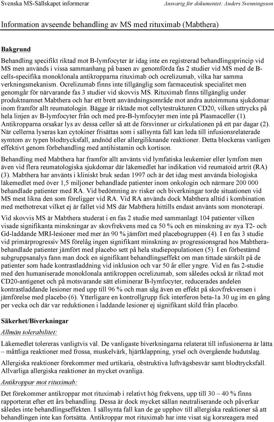 ocrelizumab, vilka har samma verkningsmekanism. Ocrelizumab finns inte tillgänglig som farmaceutisk specialitet men genomgår för närvarande fas 3 studier vid skovvis MS.