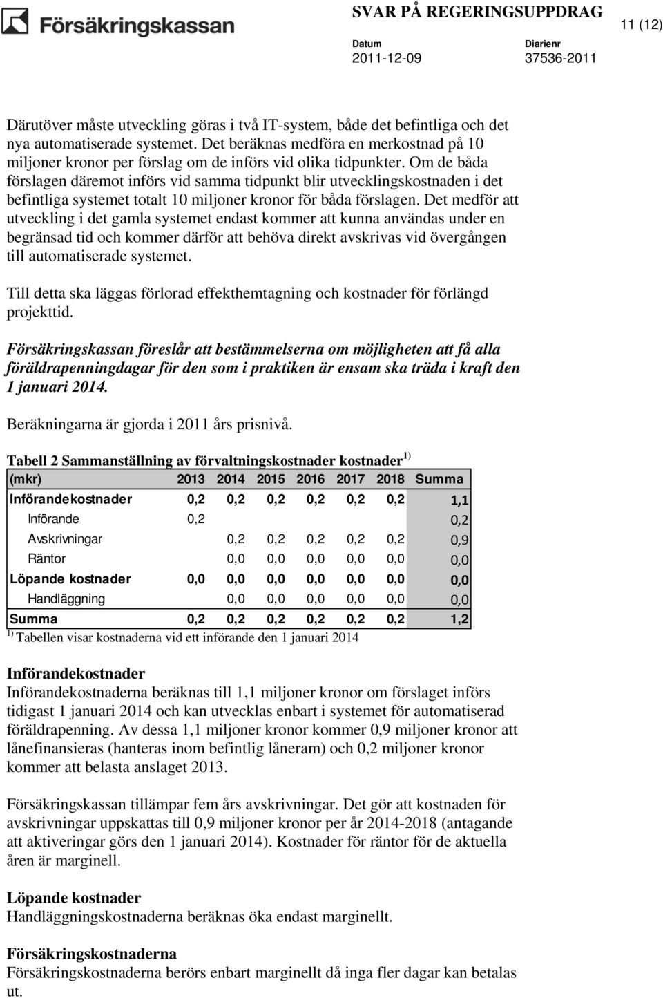 Om de båda förslagen däremot införs vid samma tidpunkt blir utvecklingskostnaden i det befintliga systemet totalt 10 miljoner kronor för båda förslagen.