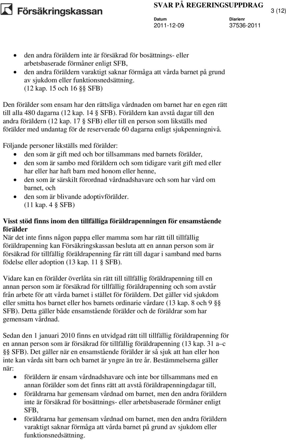 Föräldern kan avstå dagar till den andra föräldern (12 kap. 17 SFB) eller till en person som likställs med förälder med undantag för de reserverade 60 dagarna enligt sjukpenningnivå.