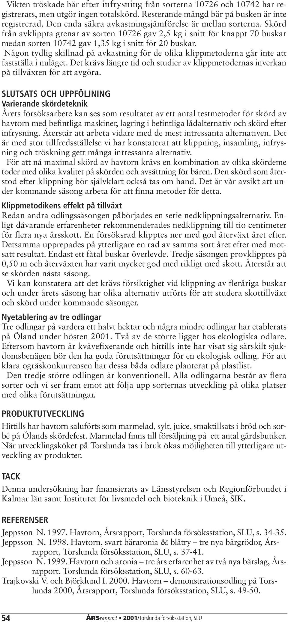 Någon tydlig skillnad på avkastning för de olika klippmetoderna går inte att fastställa i nuläget. Det krävs längre tid och studier av klippmetodernas inverkan på tillväxten för att avgöra.