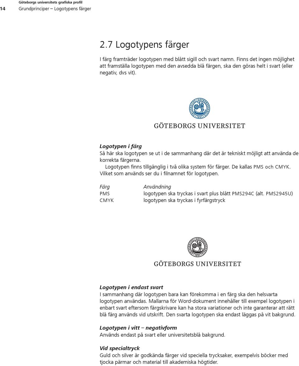 Logotypen i färg Så här ska logotypen se ut i de sammanhang där det är tekniskt möjligt att använda de korrekta färgerna. Logotypen finns tillgänglig i två olika system för färger.