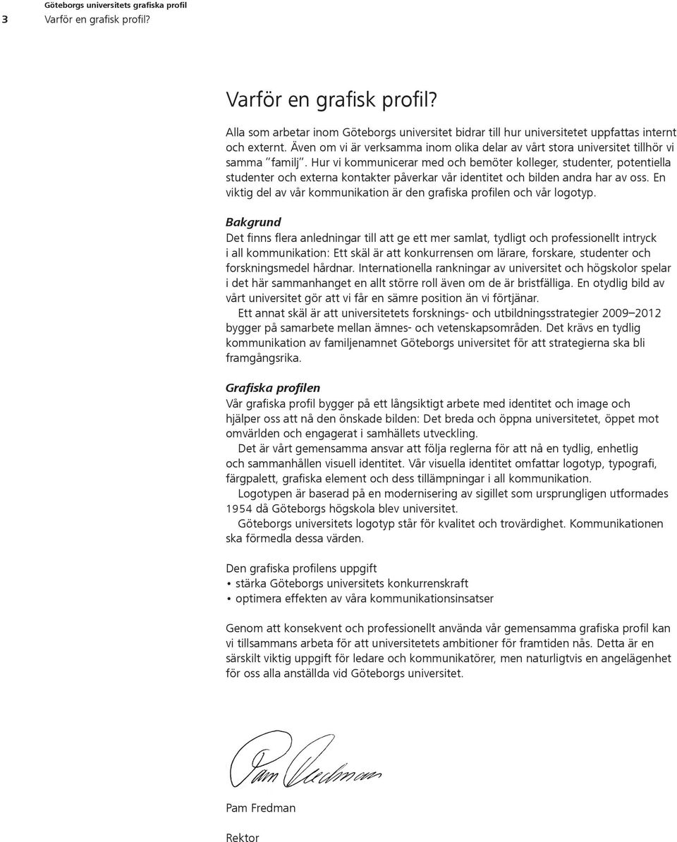 Hur vi kommunicerar med och bemöter kolleger, studenter, potentiella studenter och externa kontakter påverkar vår identitet och bilden andra har av oss.