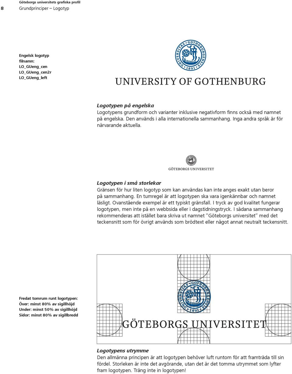 Logotypen i små storlekar Gränsen för hur liten logotyp som kan användas kan inte anges exakt utan beror på sammanhang. En tumregel är att logotypen ska vara igenkännbar och namnet läsligt.