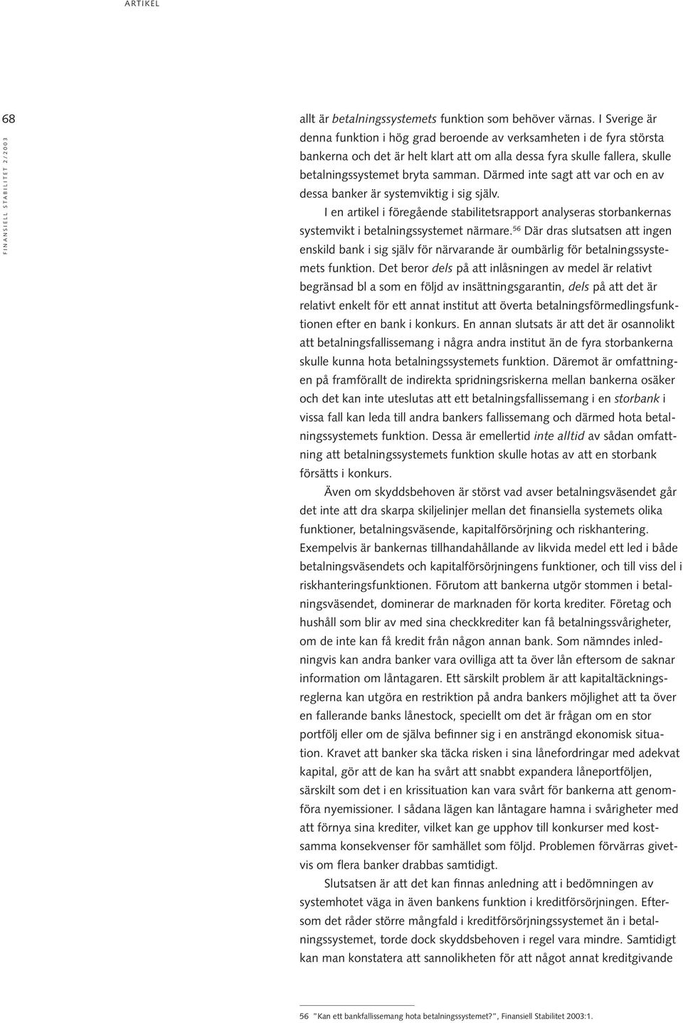 Därmed inte sagt att var och en av dessa banker är systemviktig i sig själv. I en artikel i föregående stabilitetsrapport analyseras storbankernas systemvikt i betalningssystemet närmare.