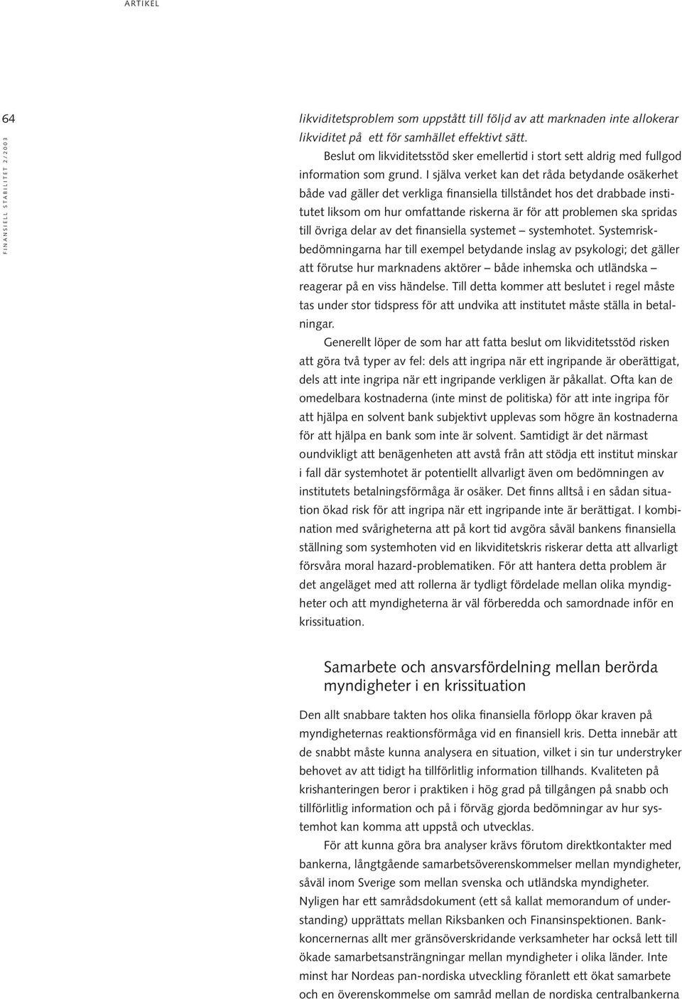 I själva verket kan det råda betydande osäkerhet både vad gäller det verkliga finansiella tillståndet hos det drabbade institutet liksom om hur omfattande riskerna är för att problemen ska spridas