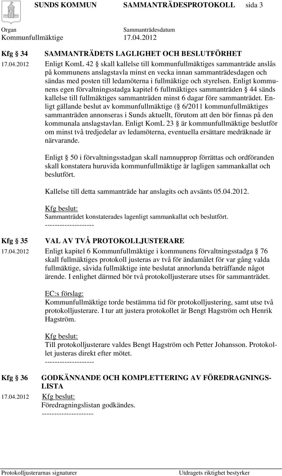 styrelsen. Enligt kommunens egen förvaltningsstadga kapitel 6 fullmäktiges sammanträden 44 sänds kallelse till fullmäktiges sammanträden minst 6 dagar före sammanträdet.