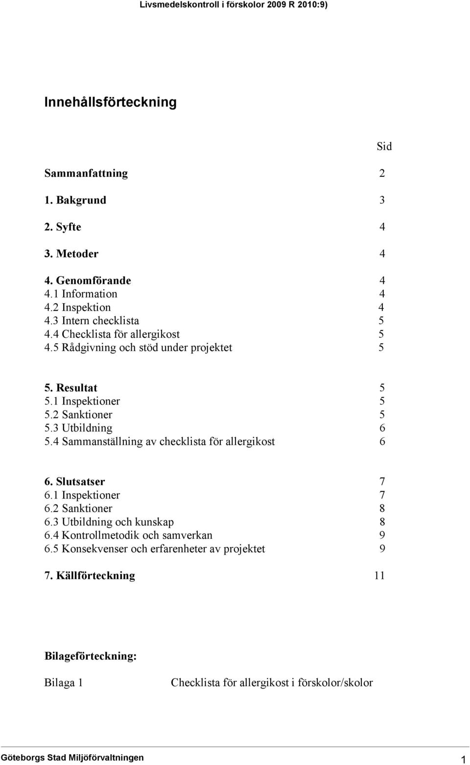 3 Utbildning 6 5.4 Sammanställning av checklista för allergikost 6 6. Slutsatser 7 6.1 Inspektioner 7 6.2 Sanktioner 8 6.3 Utbildning och kunskap 8 6.