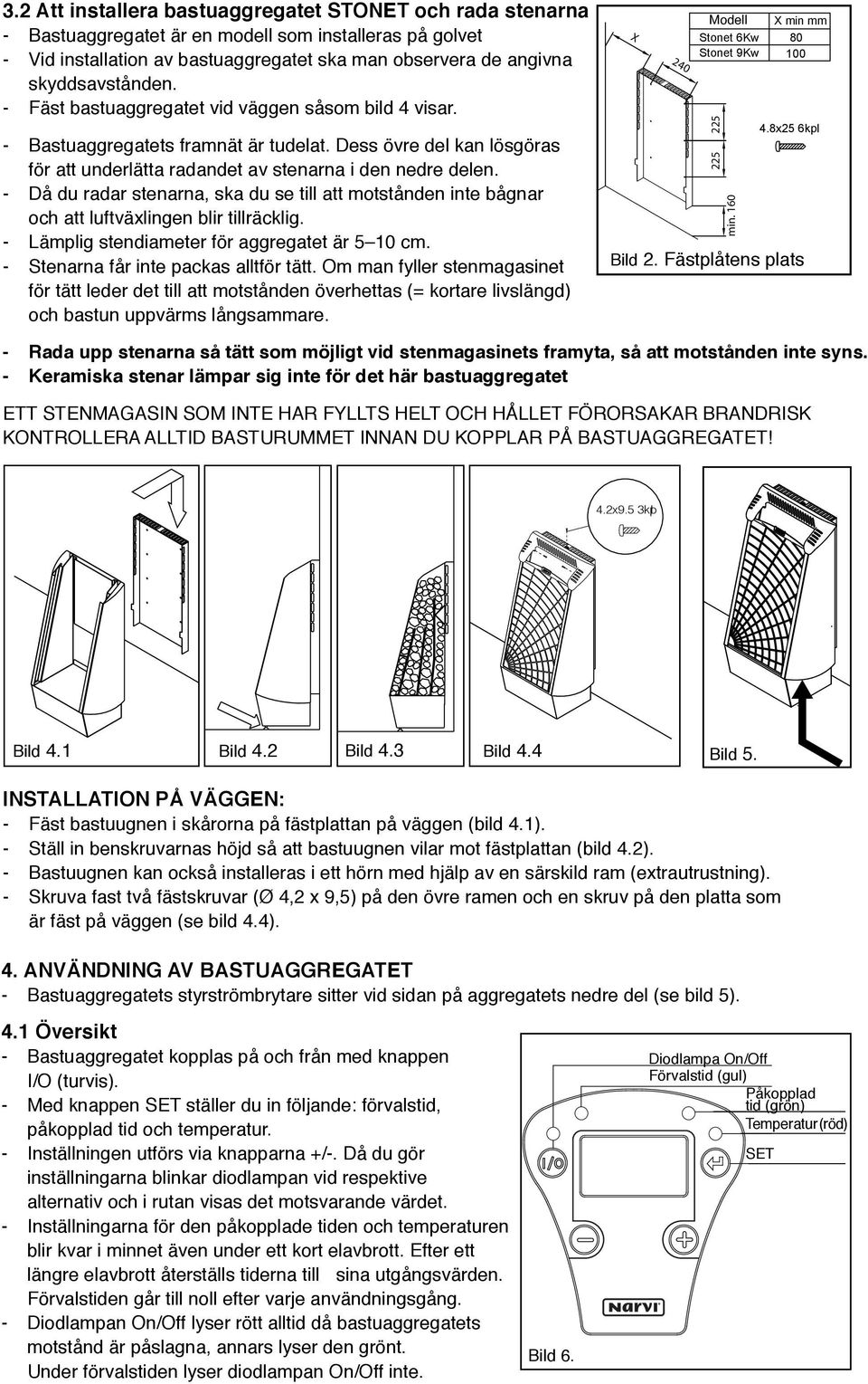 - Då du radar stenarna, ska du se till att motstånden inte bågnar och att luftväxlingen blir tillräcklig. - Lämplig stendiameter för aggregatet är 5 10 cm. - Stenarna får inte packas alltför tätt.