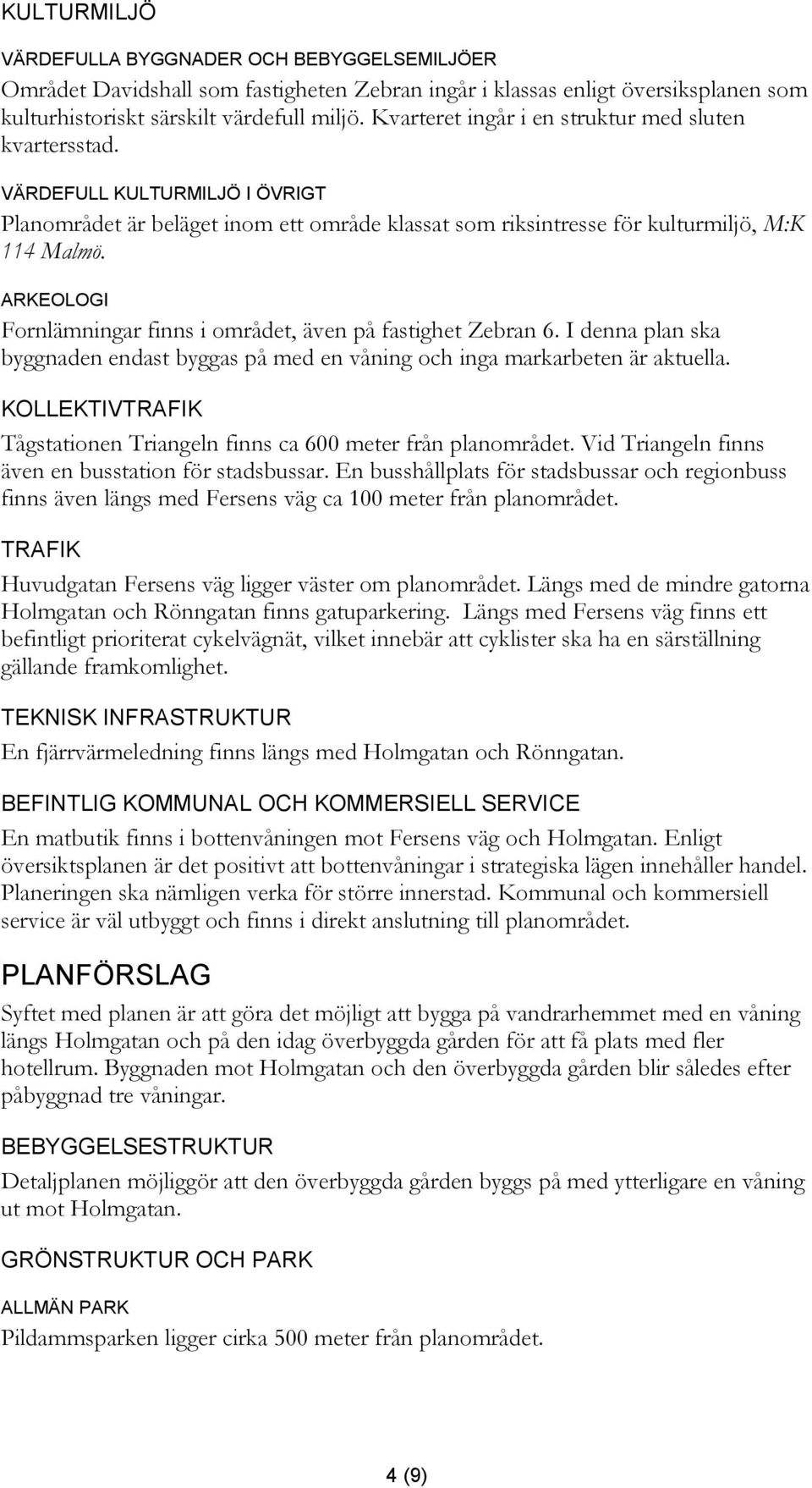 ARKEOLOGI Fornlämningar finns i området, även på fastighet Zebran 6. I denna plan ska byggnaden endast byggas på med en våning och inga markarbeten är aktuella.