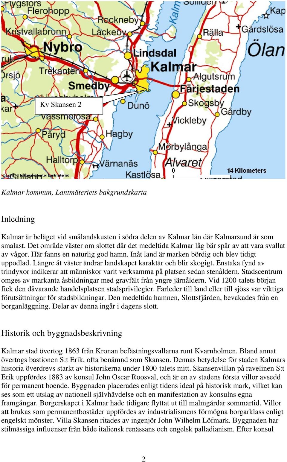 Längre åt väster ändrar landskapet karaktär och blir skogigt. Enstaka fynd av trindyxor indikerar att människor varit verksamma på platsen sedan stenåldern.