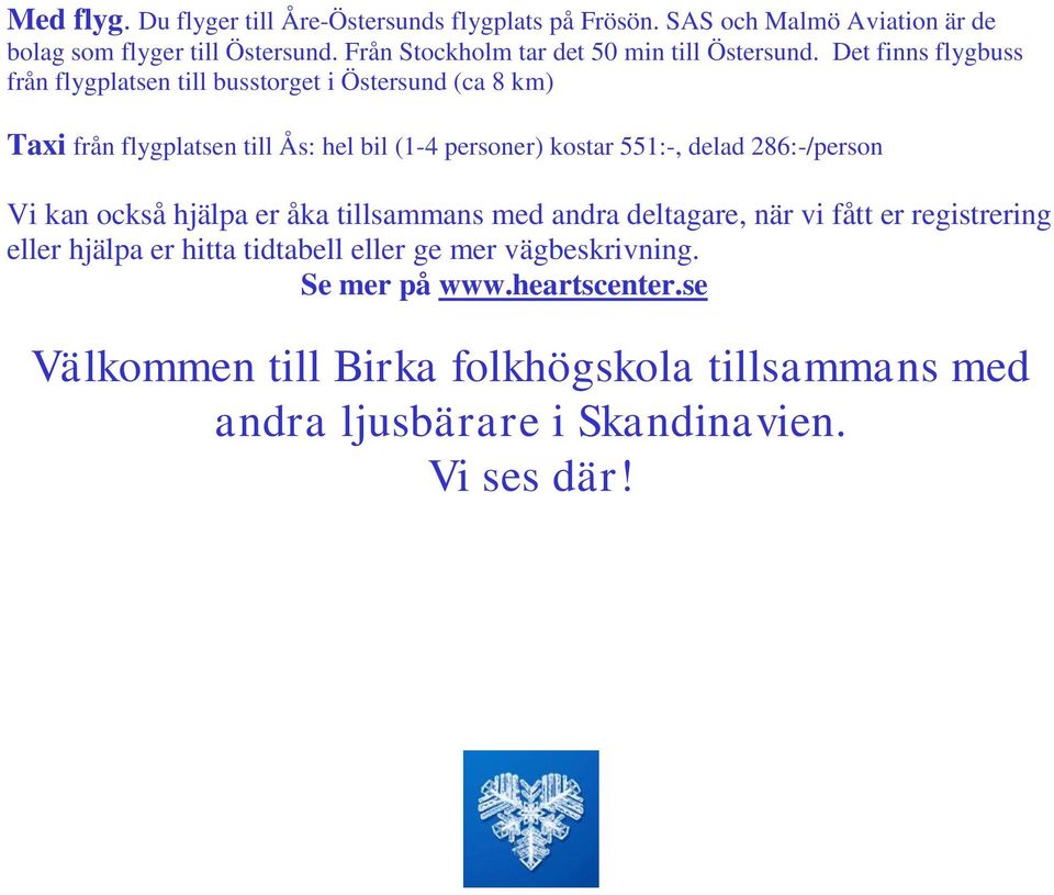 Det finns flygbuss från flygplatsen till busstorget i Östersund (ca 8 km) Taxi från flygplatsen till Ås: hel bil (1-4 personer) kostar 551:-, delad