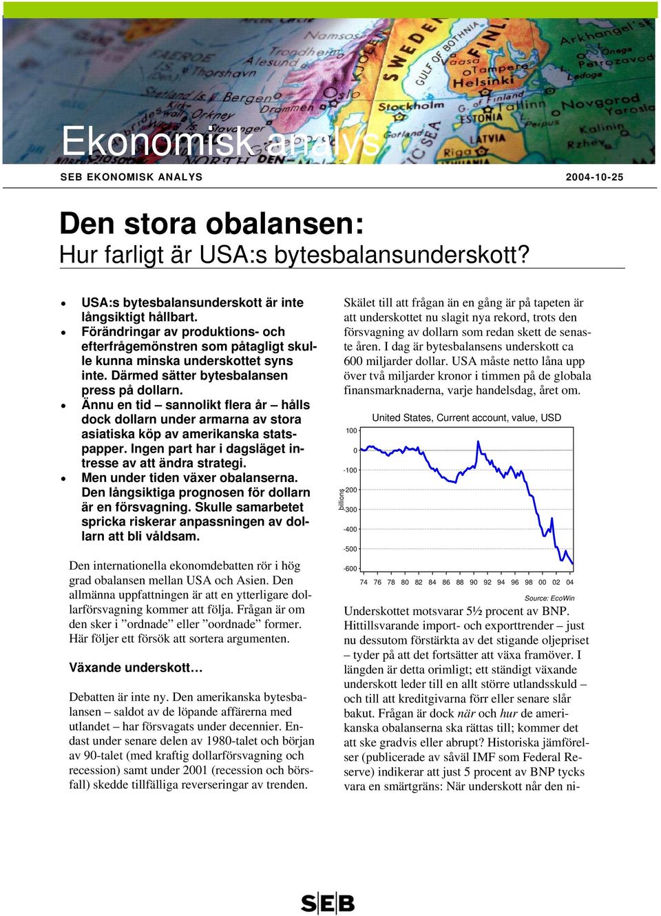 Ännu en tid sannolikt flera år hålls dock dollarn under armarna av stora asiatiska köp av amerikanska statspapper. Ingen part har i dagsläget intresse av att ändra strategi.