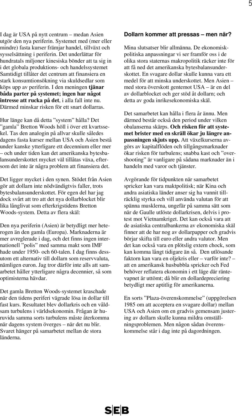 skuldsedlar som köps upp av periferin. I den meningen tjänar båda parter på systemet; ingen har något intresse att rucka på det, i alla fall inte nu. Därmed minskar risken för ett snart dollarras.