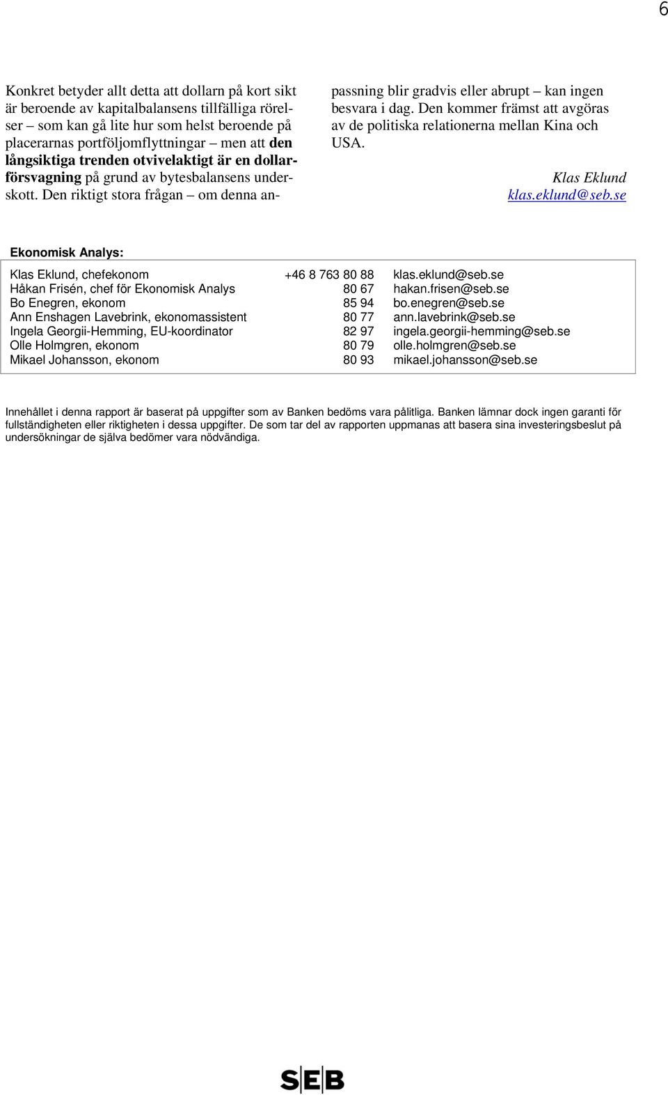 Den kommer främst att avgöras av de politiska relationerna mellan Kina och USA. Klas Eklund klas.eklund@seb.se Ekonomisk Analys: Klas Eklund, chefekonom +46 8 763 80 88 klas.eklund@seb.se Håkan Frisén, chef för Ekonomisk Analys 80 67 hakan.