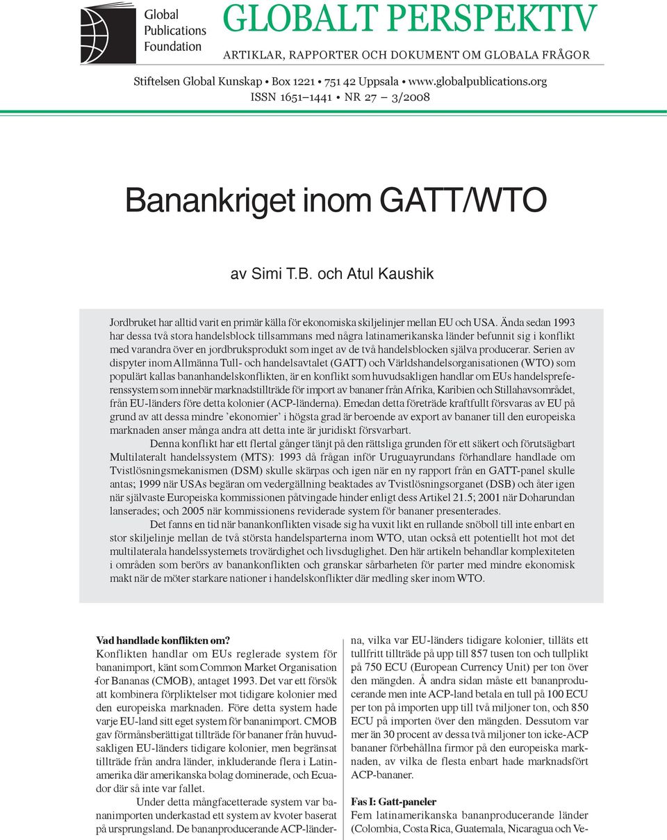 Ända sedan 1993 har dessa två stora handelsblock tillsammans med några latinamerikanska länder befunnit sig i konflikt med varandra över en jordbruksprodukt som inget av de två handelsblocken själva