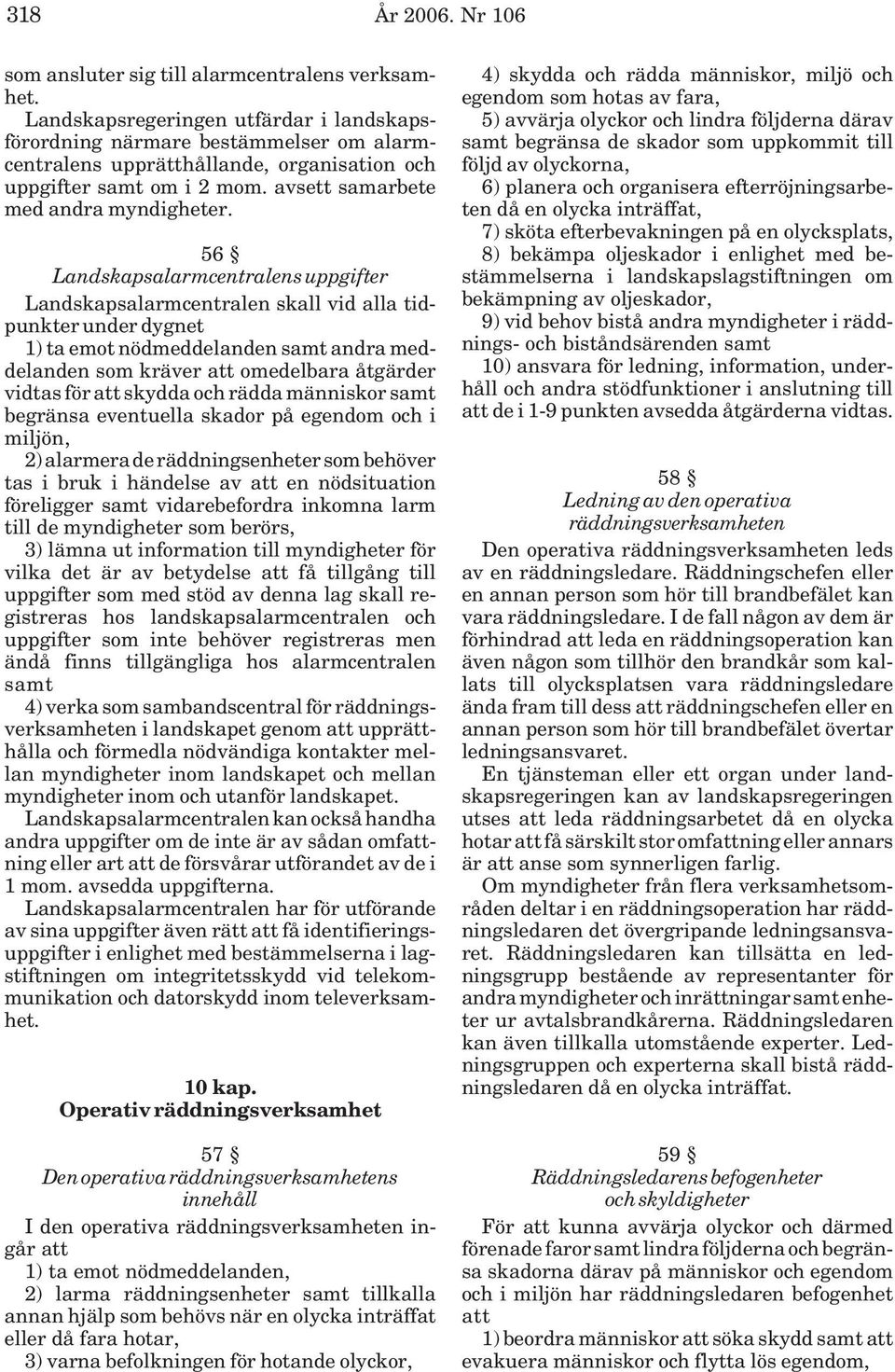 56 Landskapsalarmcentralens uppgifter Landskapsalarmcentralen skall vid alla tidpunkter under dygnet 1) ta emot nödmeddelanden samt andra meddelanden som kräver att omedelbara åtgärder vidtas för att