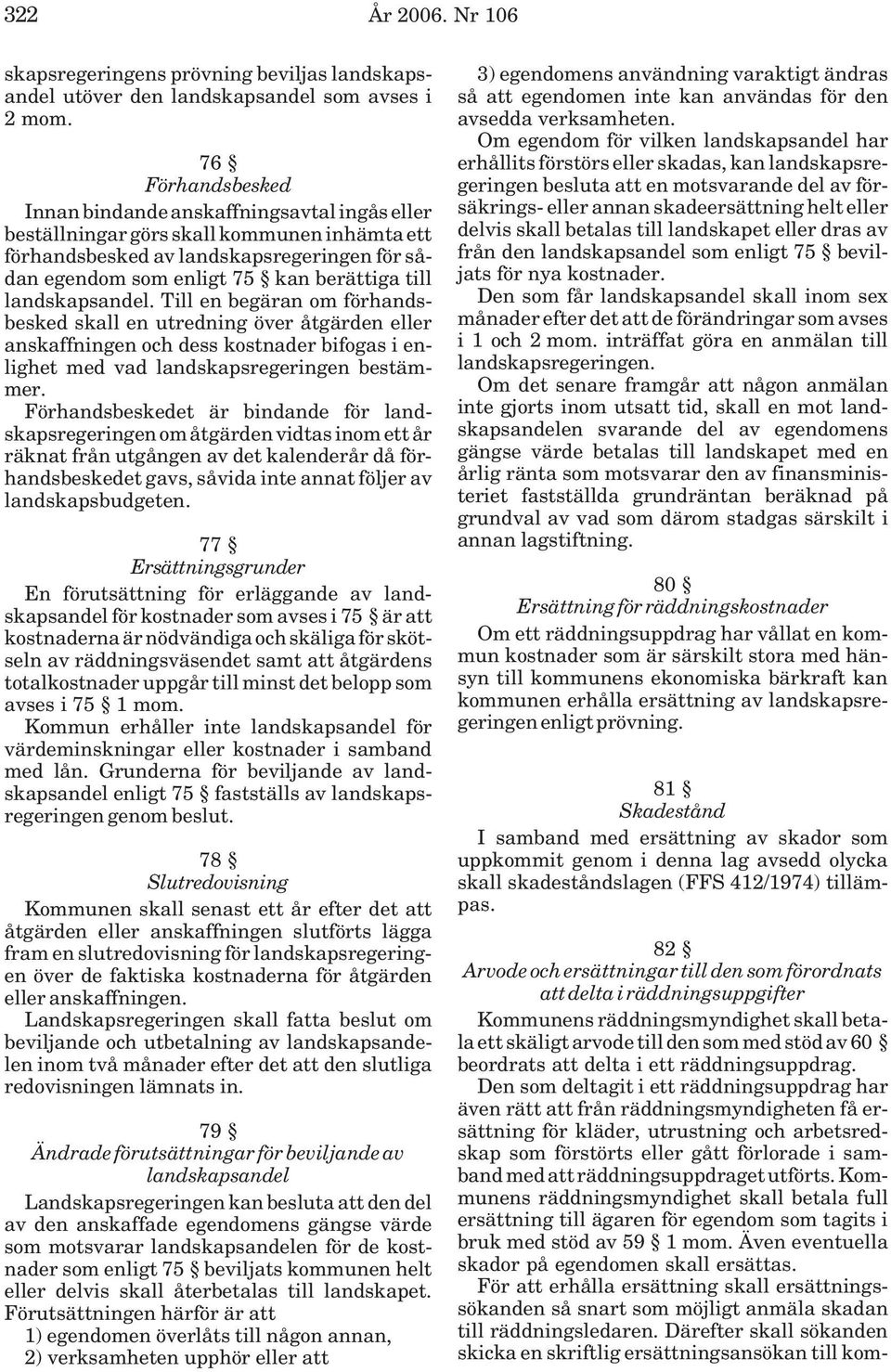 landskapsandel. Till en begäran om förhandsbesked skall en utredning över åtgärden eller anskaffningen och dess kostnader bifogas i enlighet med vad landskapsregeringen bestämmer.