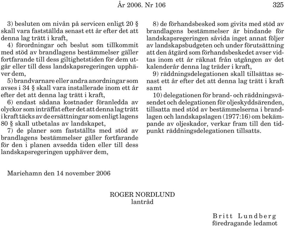 bestämmelser gäller fortfarande till dess giltighetstiden för dem utgår eller till dess landskapsregeringen upphäver dem, 5) brandvarnare eller andra anordningar som avses i 34 skall vara