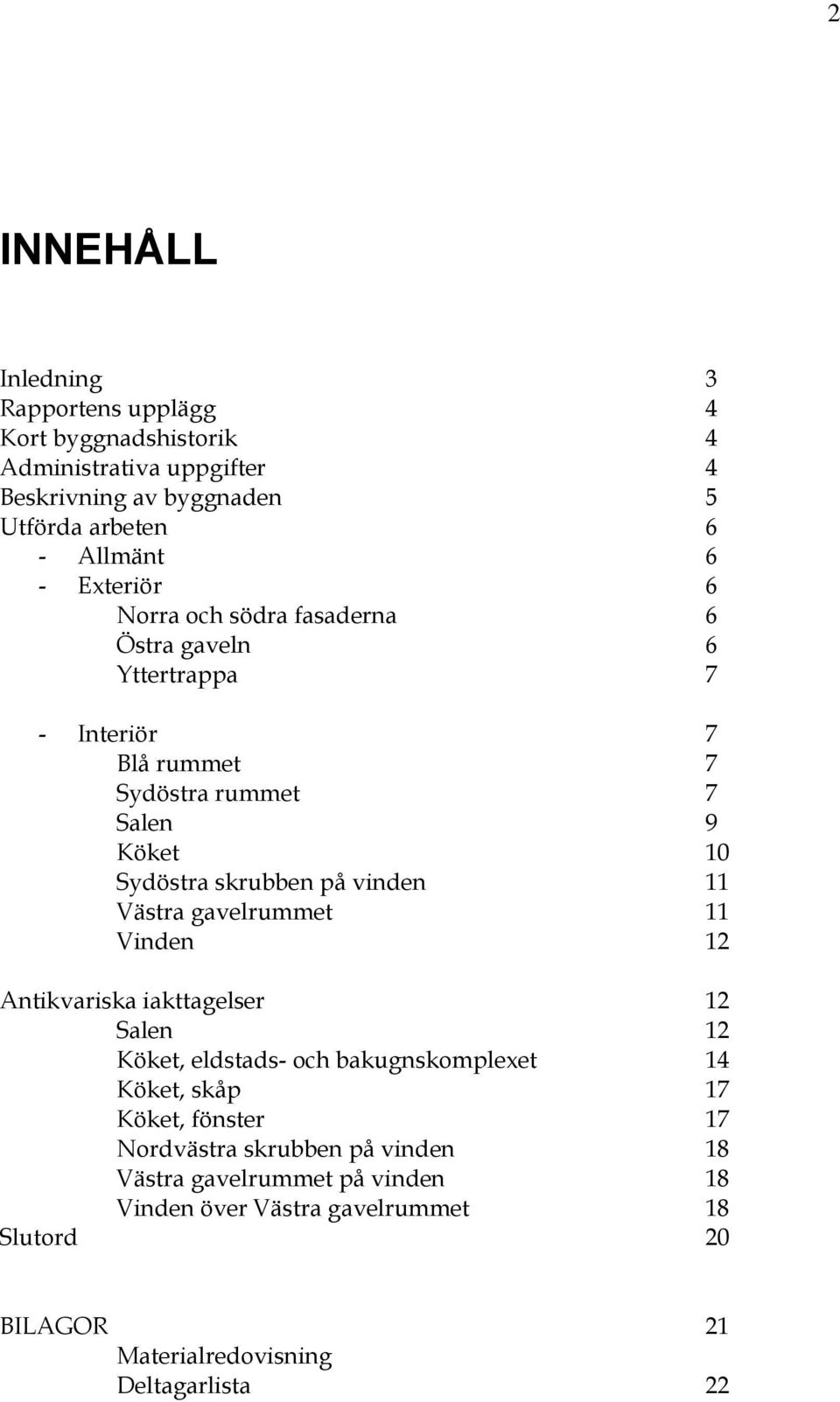 vinden 11 Västra gavelrummet 11 Vinden 12 Antikvariska iakttagelser 12 Salen 12 Köket, eldstads- och bakugnskomplexet 14 Köket, skåp 17 Köket, fönster 17