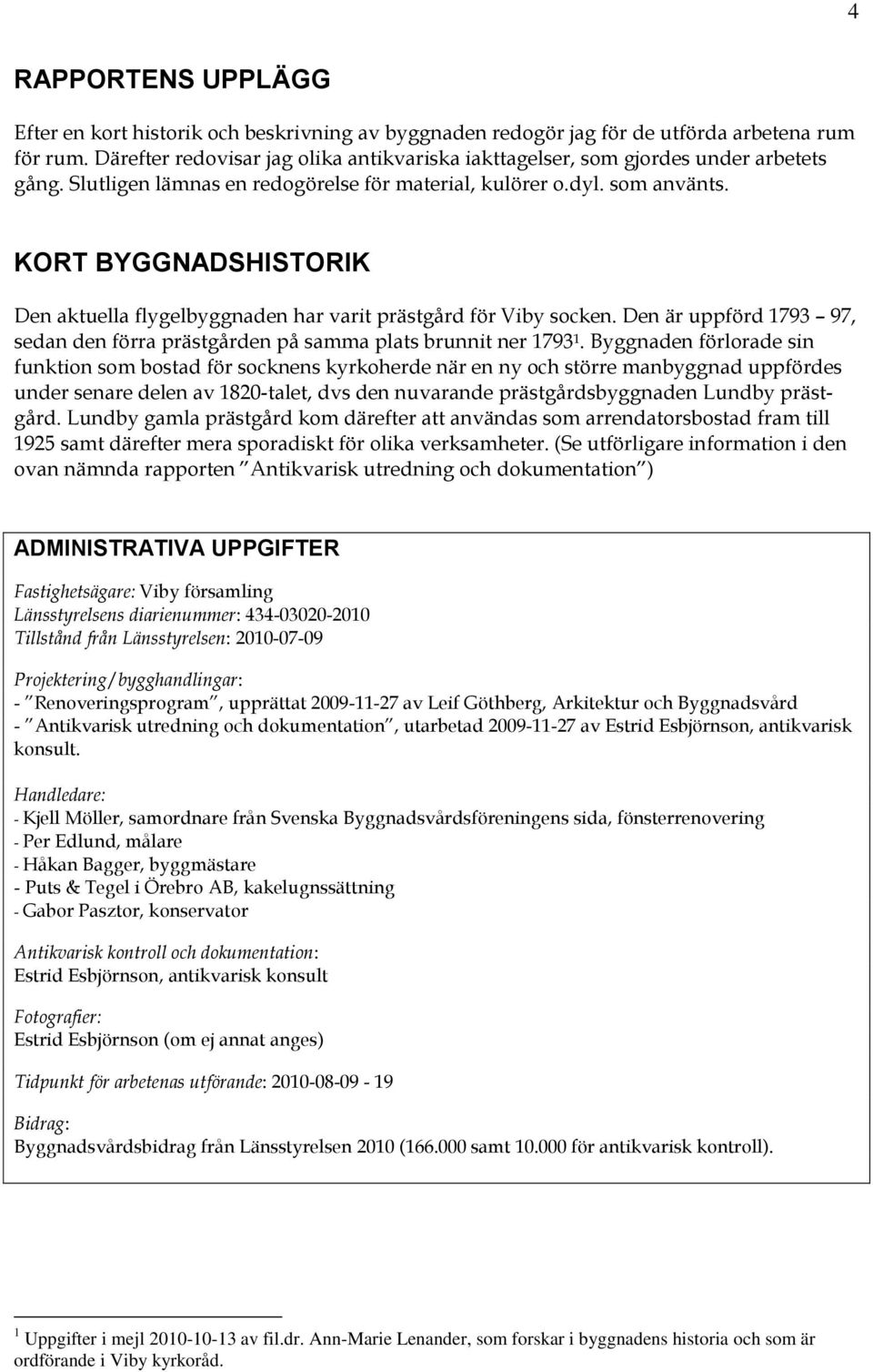 KORT BYGGNADSHISTORIK Den aktuella flygelbyggnaden har varit prästgård för Viby socken. Den är uppförd 1793 97, sedan den förra prästgården på samma plats brunnit ner 1793 1.