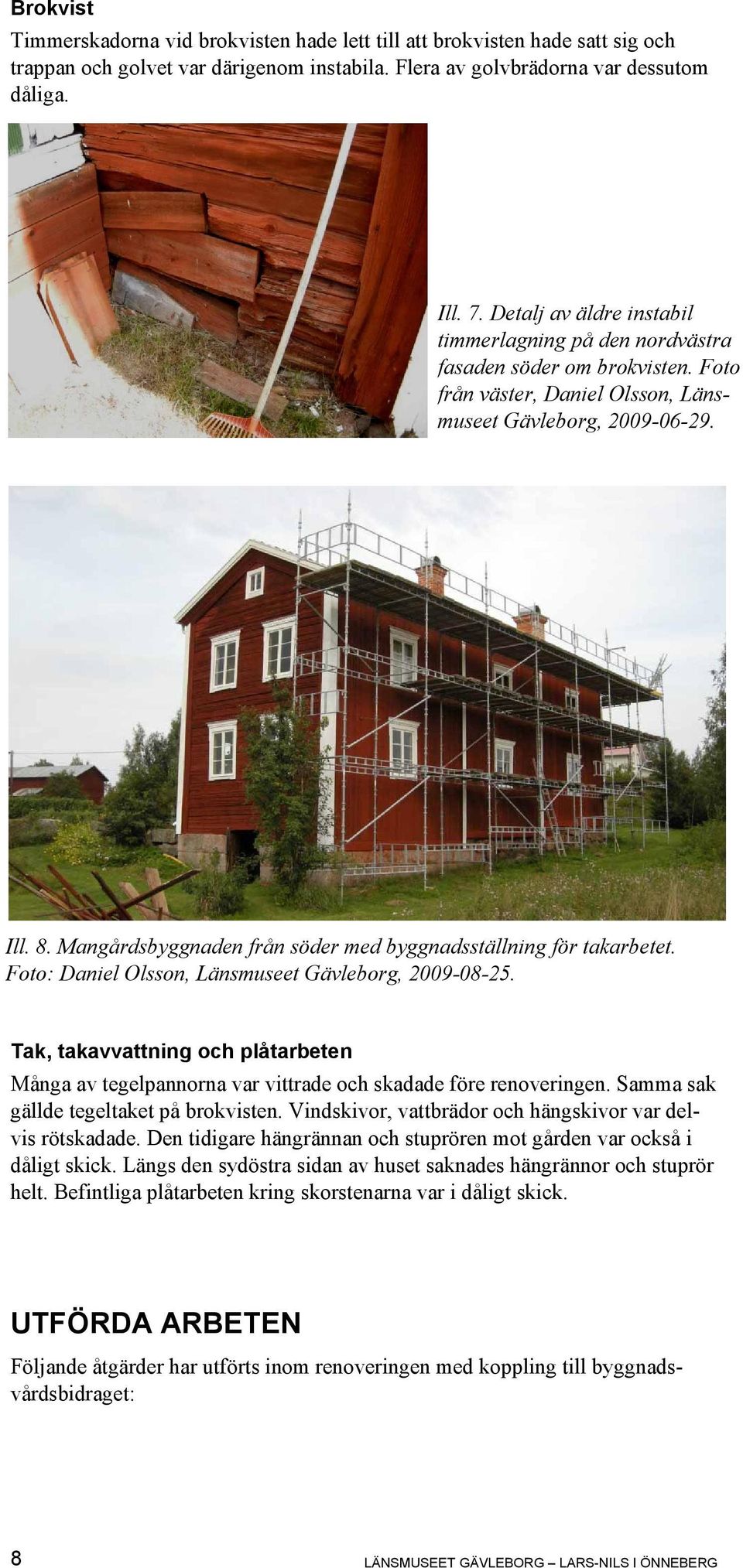 Mangårdsbyggnaden från söder med byggnadsställning för takarbetet. Foto: Daniel Olsson, Länsmuseet Gävleborg, 2009-08-25.