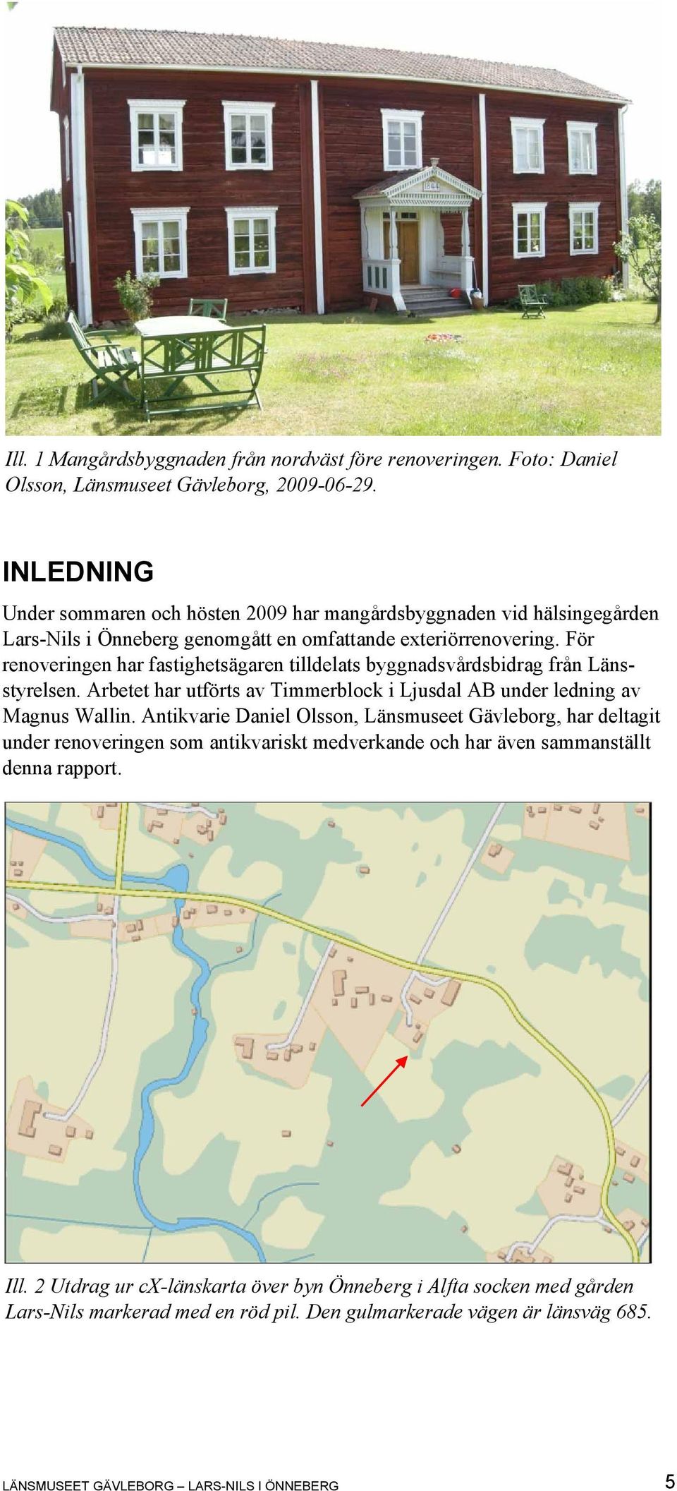 För renoveringen har fastighetsägaren tilldelats byggnadsvårdsbidrag från Länsstyrelsen. Arbetet har utförts av Timmerblock i Ljusdal AB under ledning av Magnus Wallin.