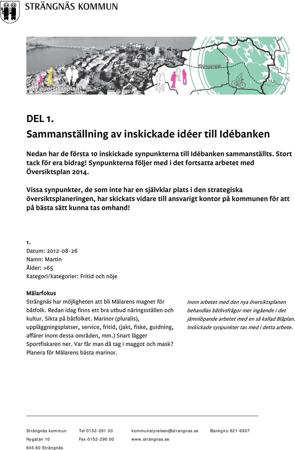 Vissa synpunkter, de som inte har en självklar plats i den strategiska översiktsplaneringen, har skickats vidare till ansvarigt kontor på kommunen för att på bästa sätt kunna tas omhand! 1.