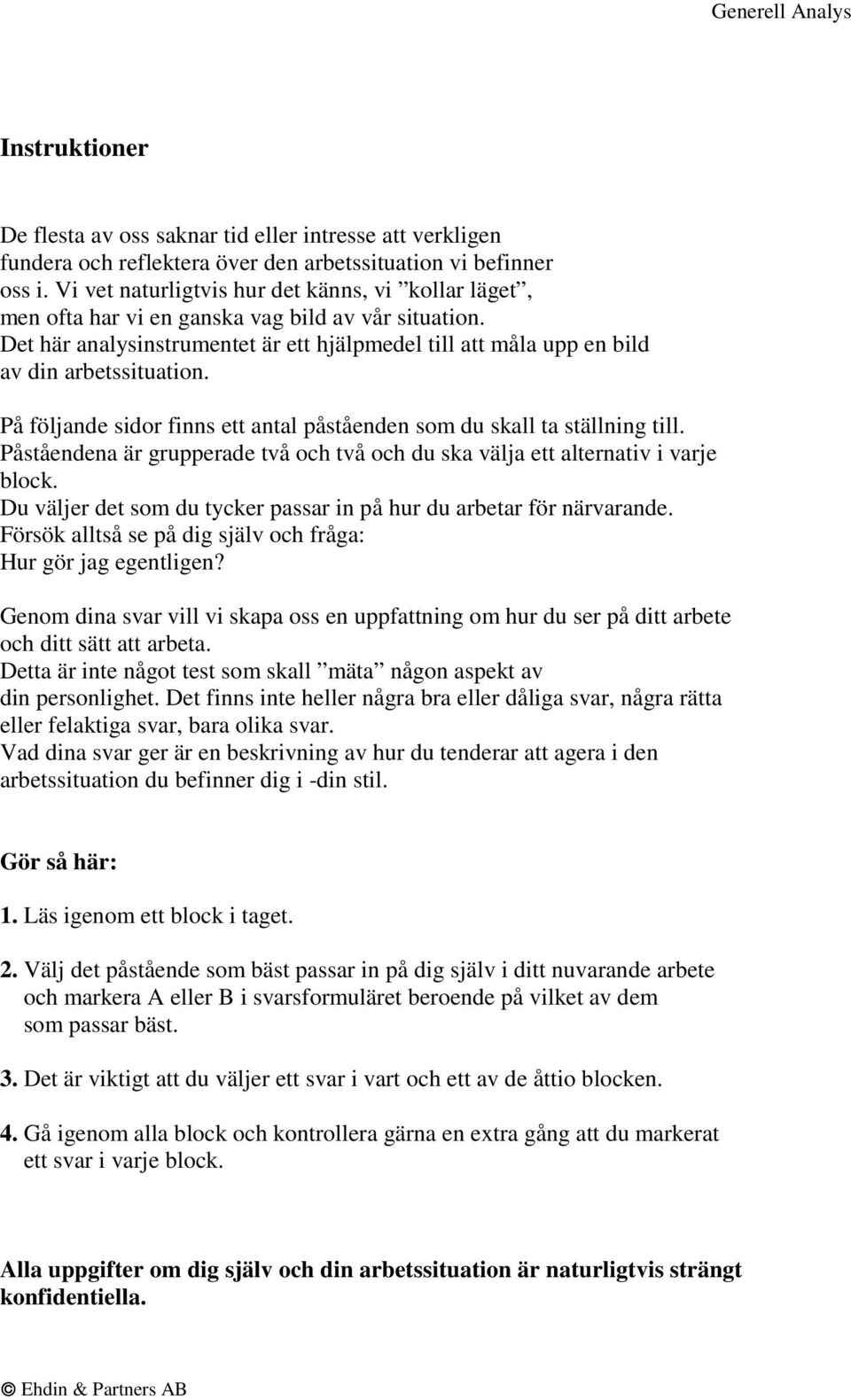 På följande sidor finns ett antal påståenden som du skall ta ställning till. Påståendena är grupperade två och två och du ska välja ett alternativ i varje block.